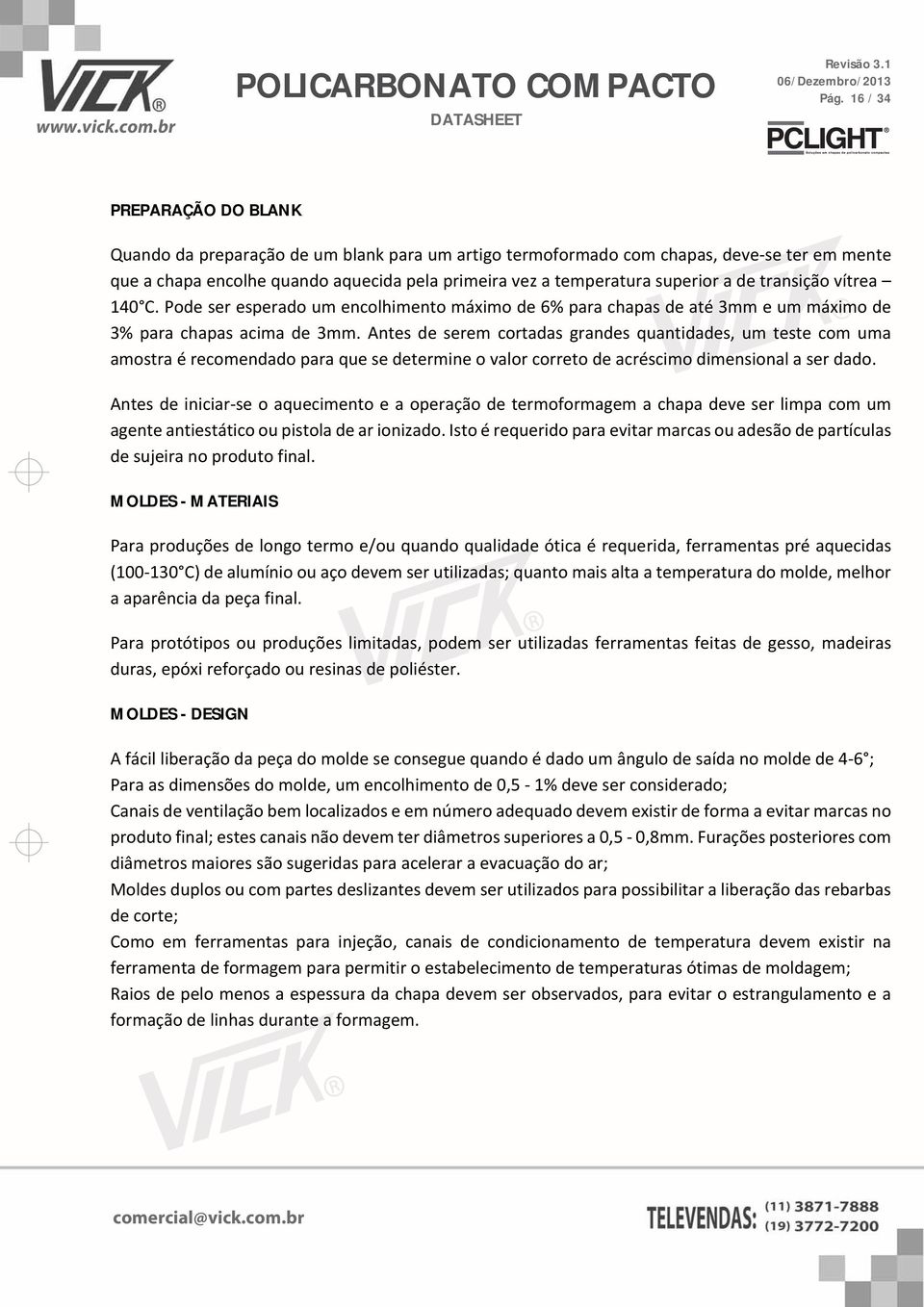 Antes de serem cortadas grandes quantidades, um teste com uma amostra é recomendado para que se determine o valor correto de acréscimo dimensional a ser dado.