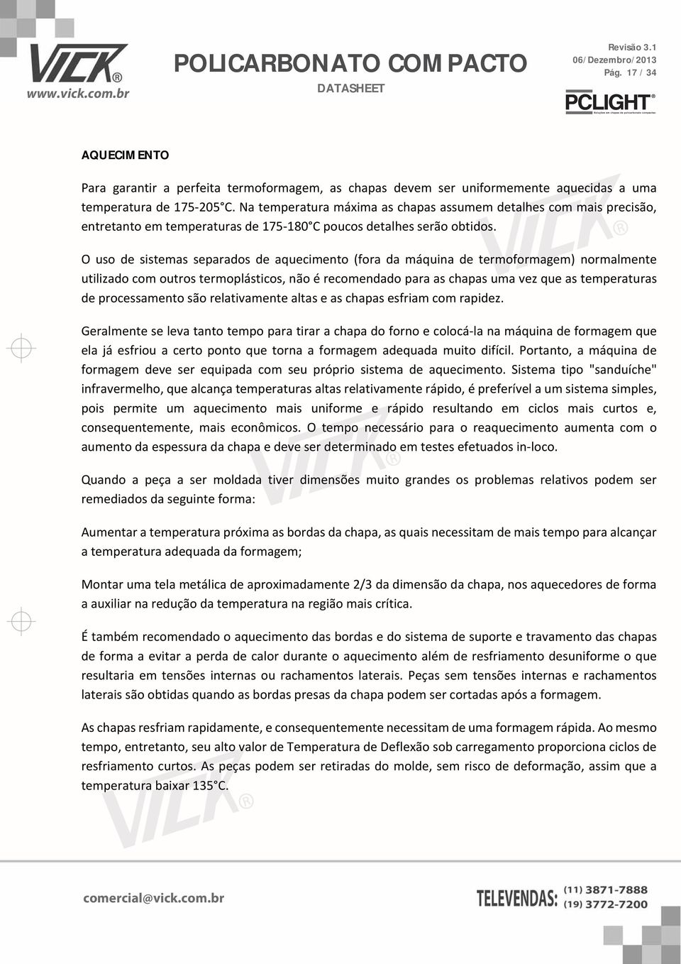 O uso de sistemas separados de aquecimento (fora da máquina de termoformagem) normalmente utilizado com outros termoplásticos, não é recomendado para as chapas uma vez que as temperaturas de