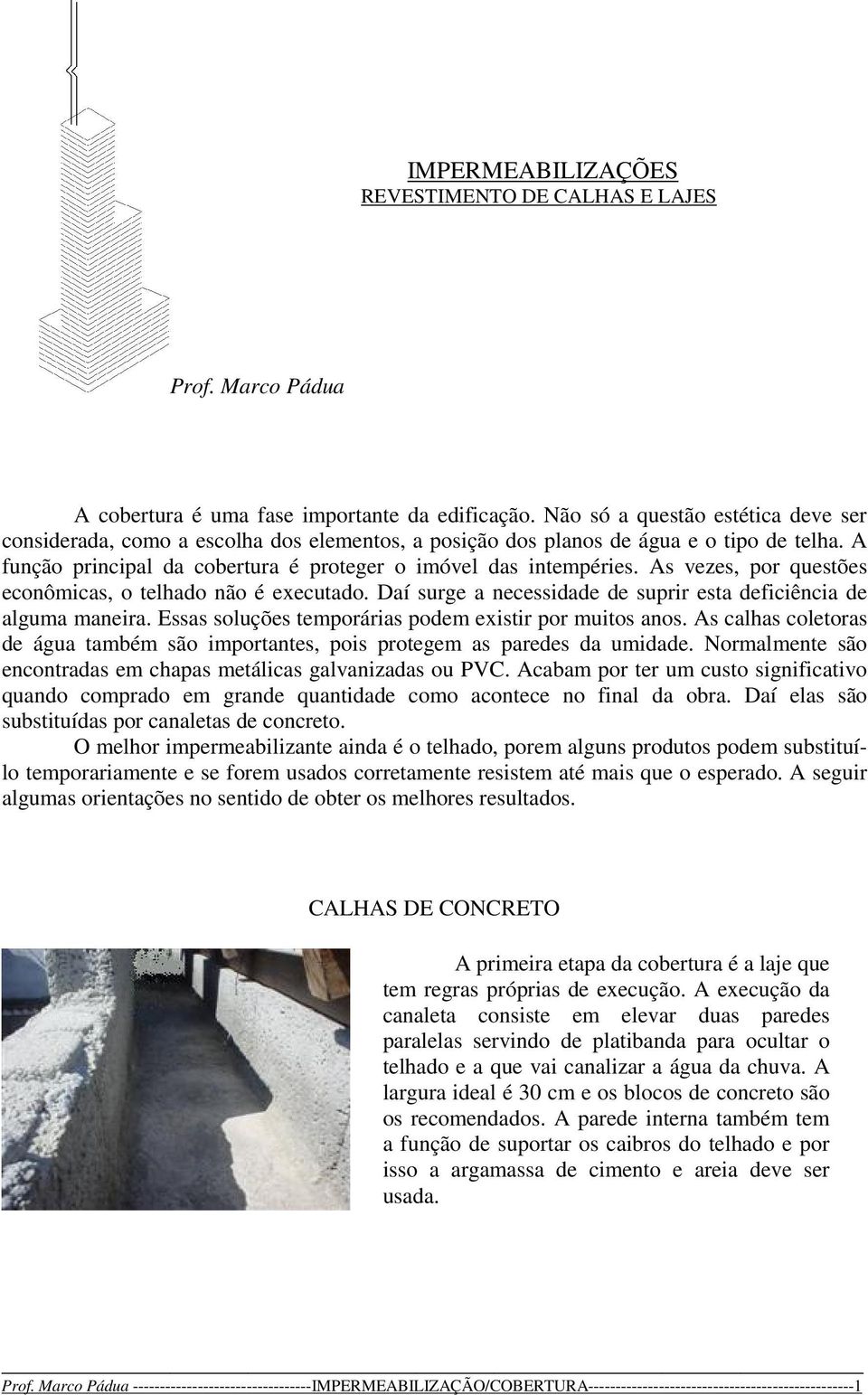 As vezes, por questões econômicas, o telhado não é executado. Daí surge a necessidade de suprir esta deficiência de alguma maneira. Essas soluções temporárias podem existir por muitos anos.