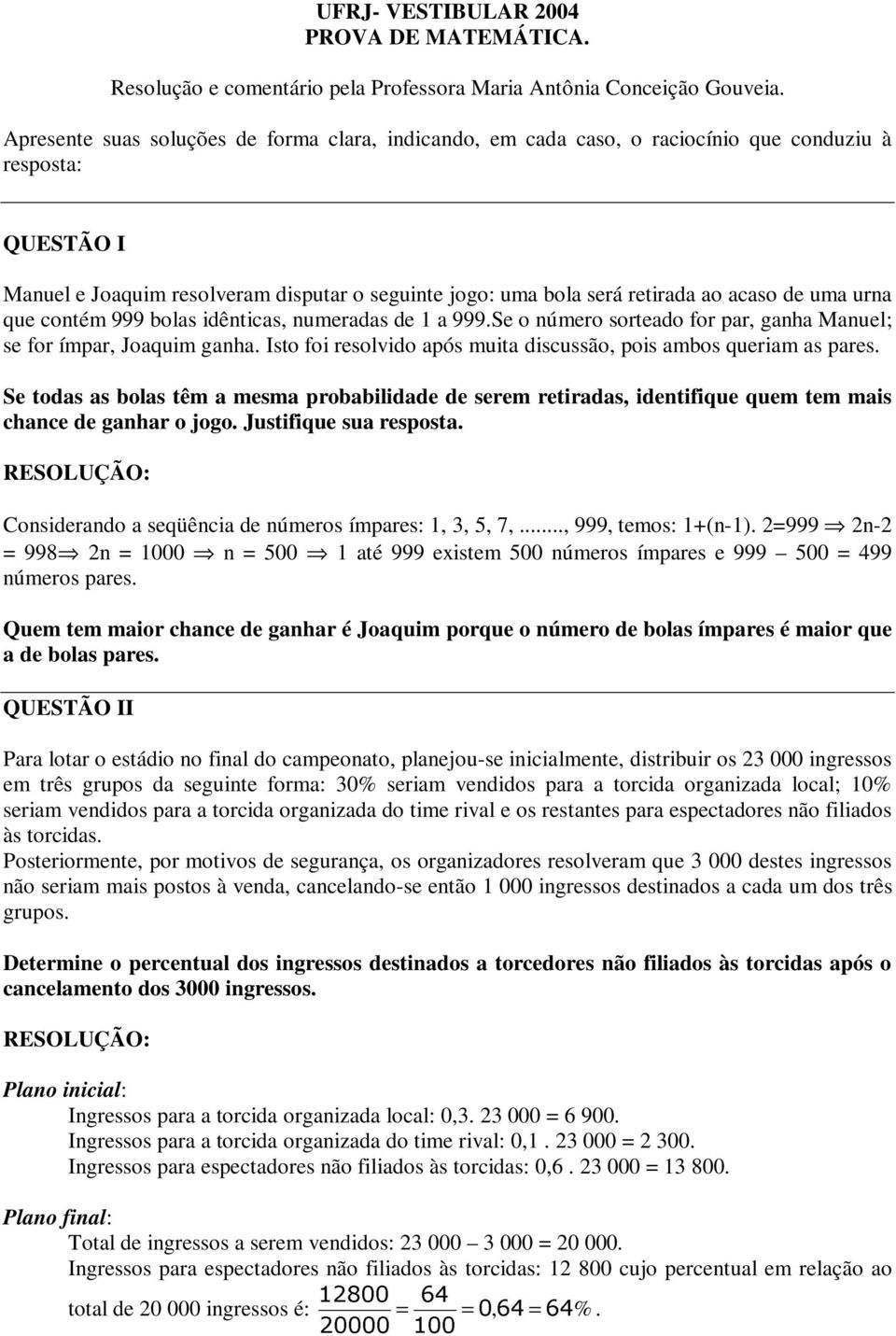 par, ganha Manuel; se for ímpar, Joaquim ganha Isto foi resolvido após muita discussão, pois ambos queriam as pares Se todas as bolas têm a mesma probabilidade de serem retiradas, identifique quem