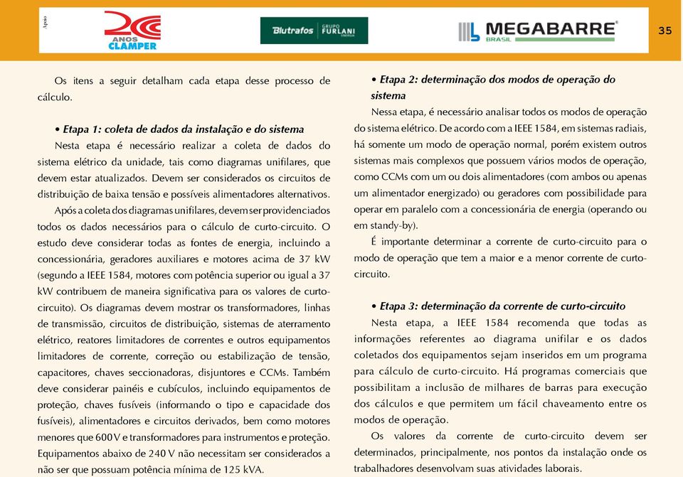 Devem ser considerados os circuitos de distribuição de baixa tensão e possíveis alimentadores alternativos.