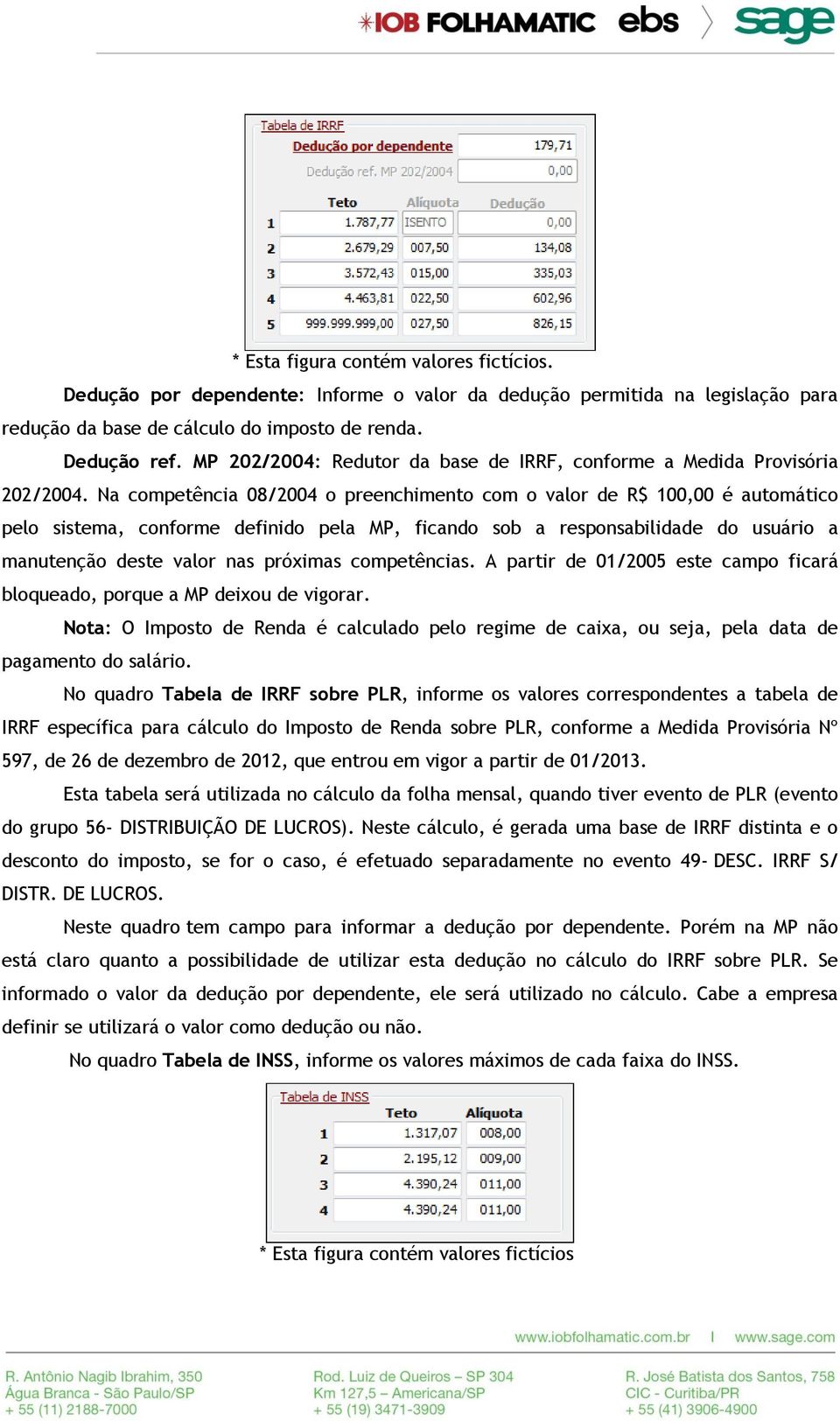 Na competência 08/2004 o preenchimento com o valor de R$ 100,00 é automático pelo sistema, conforme definido pela MP, ficando sob a responsabilidade do usuário a manutenção deste valor nas próximas