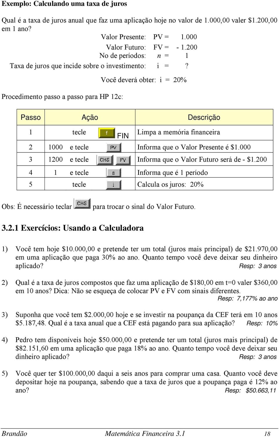 Procedimento passo a passo para HP 12c: Você deverá obter: i = 20% Passo Ação Descrição 1 tecle FIN Limpa a memória financeira 2 1000 e tecle Informa que o Valor Presente é $1.