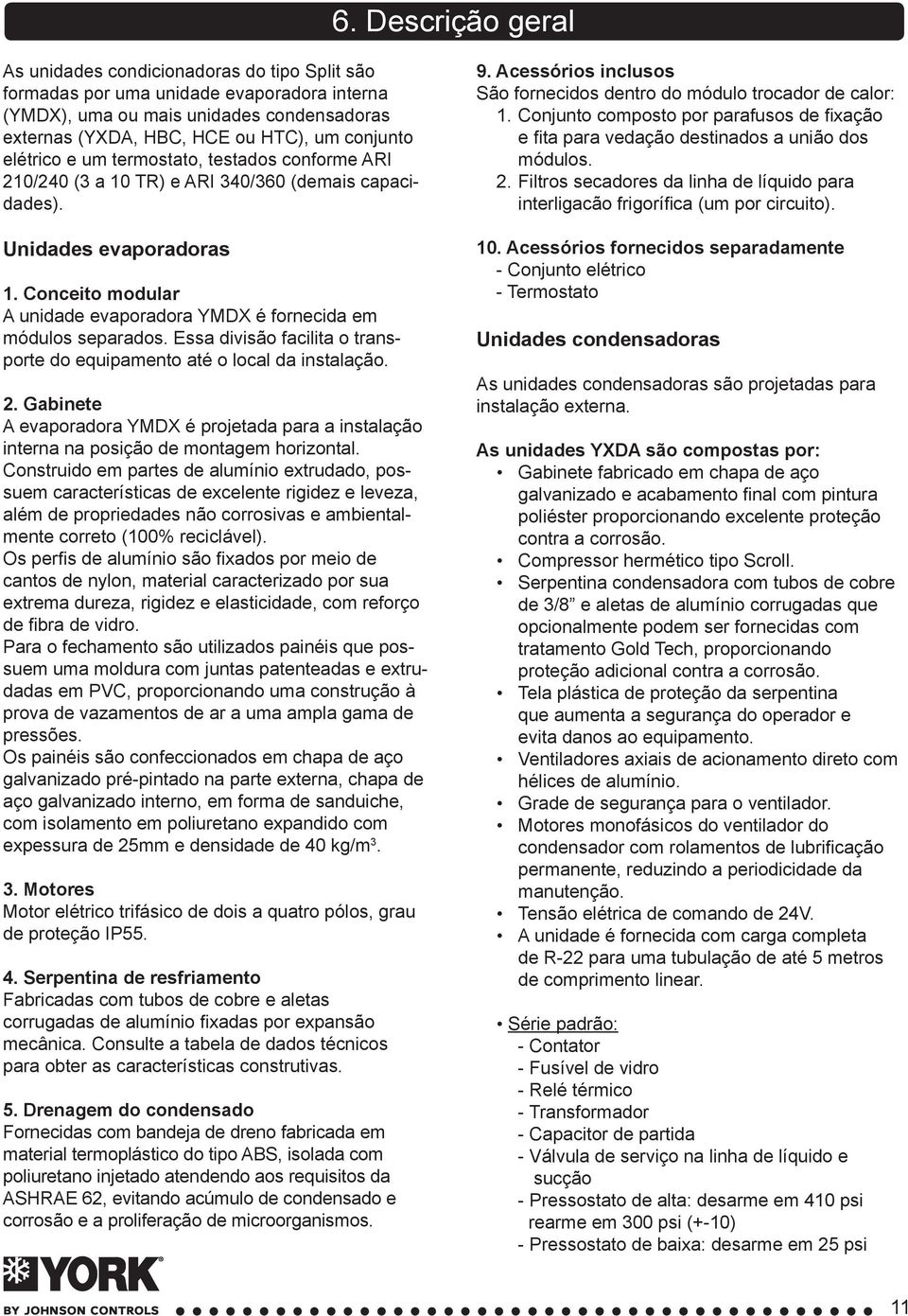 Conceito modular A unidade evaporadora YMDX é fornecida em módulos separados. Essa divisão facilita o transporte do equipamento até o local da instalação. 2.