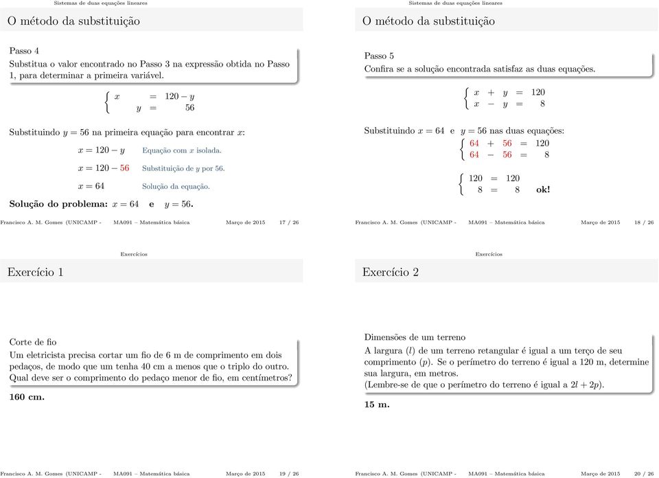 Solução do problema: x = 64 e y = 56. Passo 5 Confira se a solução encontrada satisfaz as duas equações. Substituindo x = 64 e y = 56 nas duas equações: { 64 + 56 = 120 64 56 = 8 { 120 = 120 8 = 8 ok!