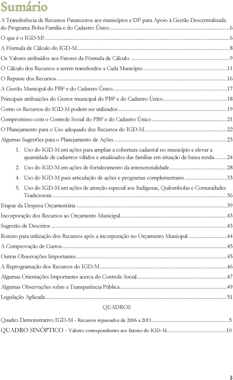 .. 16 A Gestão Municipal do PBF e do Cadastro Único... 17 Principais atribuições do Gestor municipal do PBF e do Cadastro Único... 18 Como os Recursos do IGD-M podem ser utilizados.