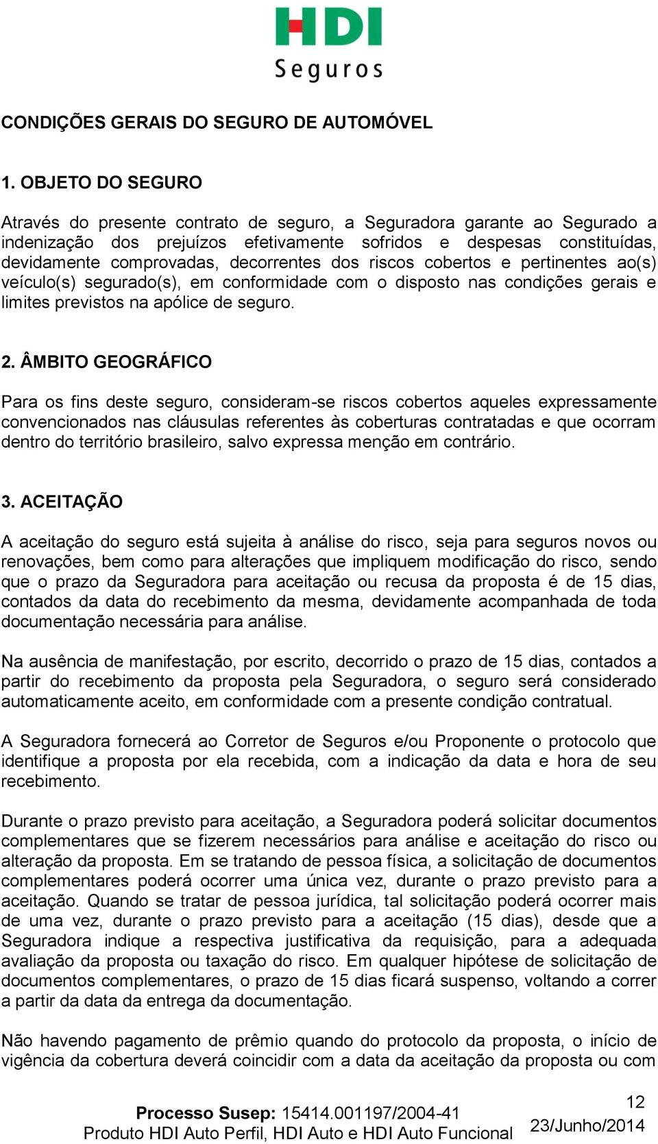 decorrentes dos riscos cobertos e pertinentes ao(s) veículo(s) segurado(s), em conformidade com o disposto nas condições gerais e limites previstos na apólice de seguro. 2.