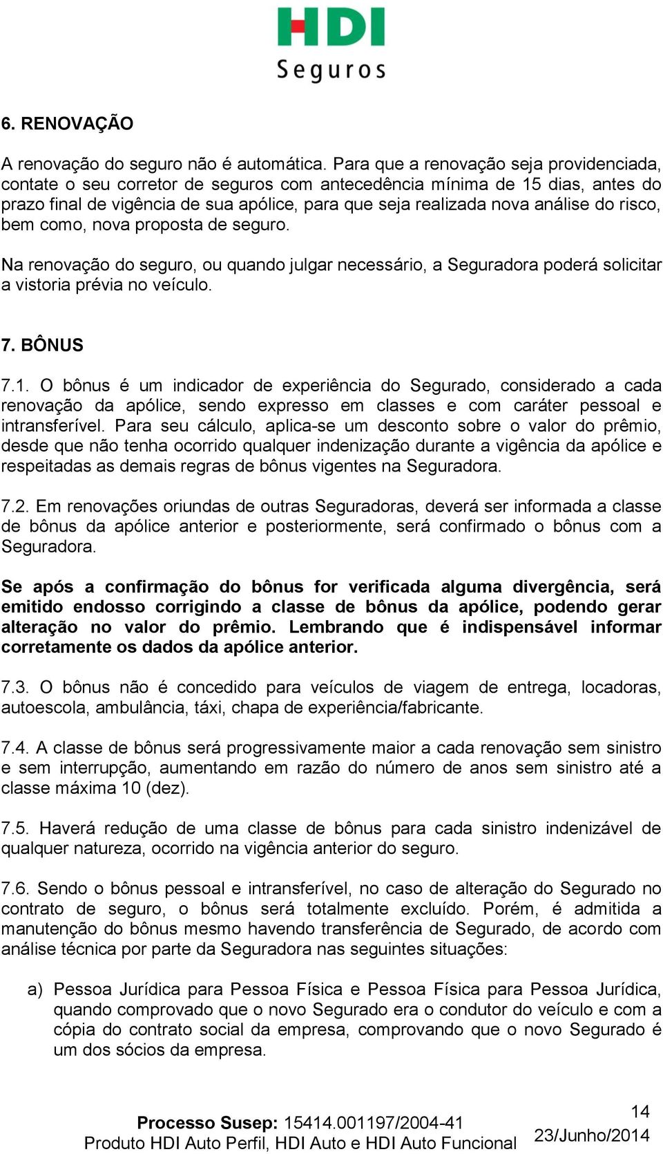 risco, bem como, nova proposta de seguro. Na renovação do seguro, ou quando julgar necessário, a Seguradora poderá solicitar a vistoria prévia no veículo. 7. BÔNUS 7.1.