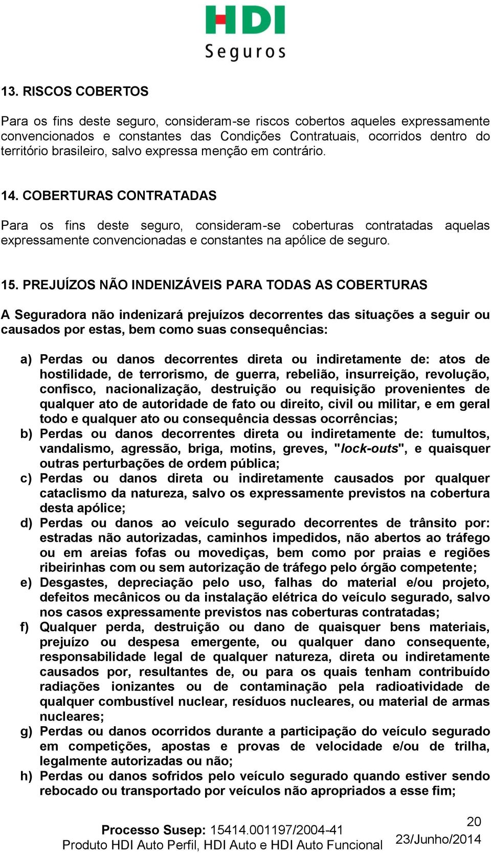 15. PREJUÍZOS NÃO INDENIZÁVEIS PARA TODAS AS COBERTURAS A Seguradora não indenizará prejuízos decorrentes das situações a seguir ou causados por estas, bem como suas consequências: a) Perdas ou danos