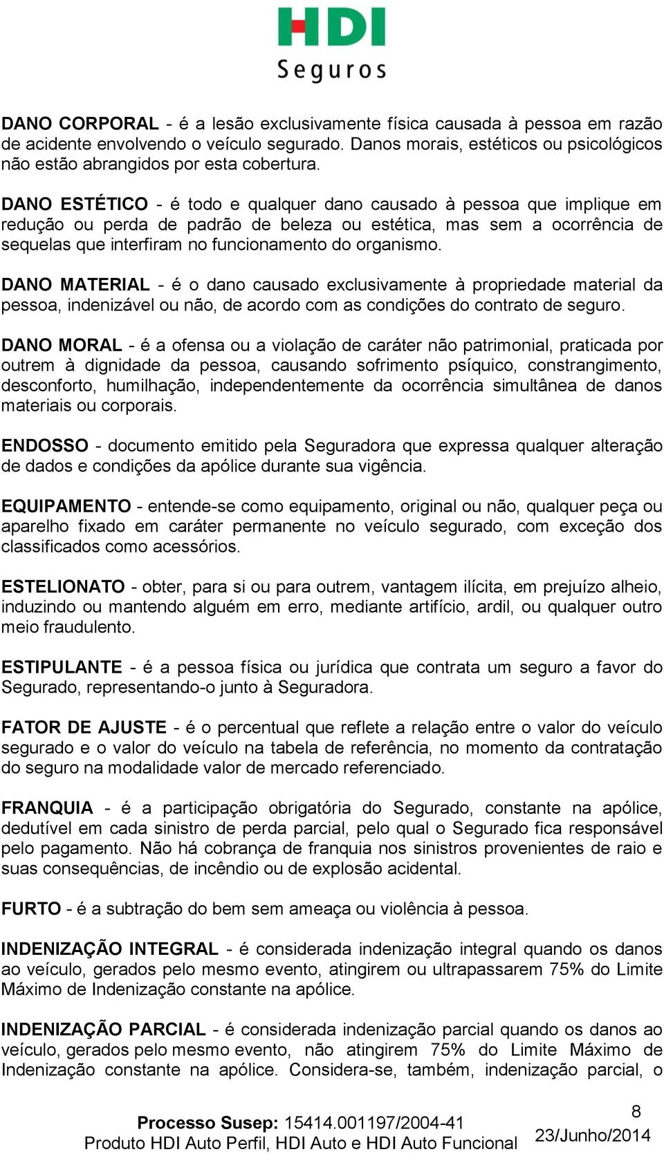 DANO MATERIAL - é o dano causado exclusivamente à propriedade material da pessoa, indenizável ou não, de acordo com as condições do contrato de seguro.