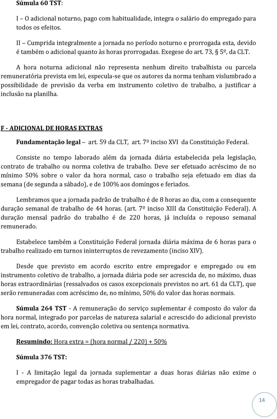 A hora noturna adicional não representa nenhum direito trabalhista ou parcela remuneratória prevista em lei, especula-se que os autores da norma tenham vislumbrado a possibilidade de previsão da