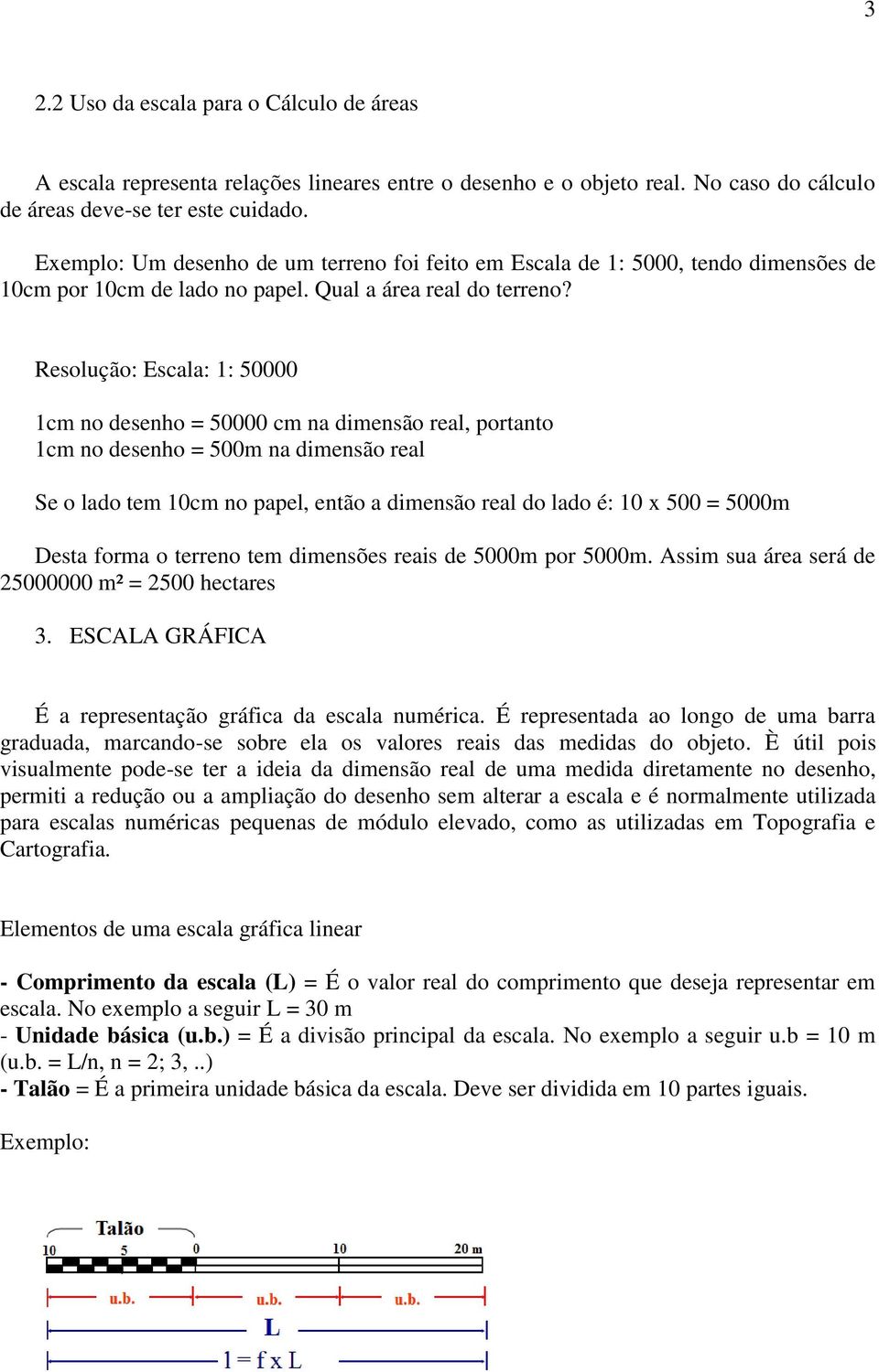 Resolução: Escala: 1: 50000 1cm no desenho = 50000 cm na dimensão real, portanto 1cm no desenho = 500m na dimensão real Se o lado tem 10cm no papel, então a dimensão real do lado é: 10 x 500 = 5000m