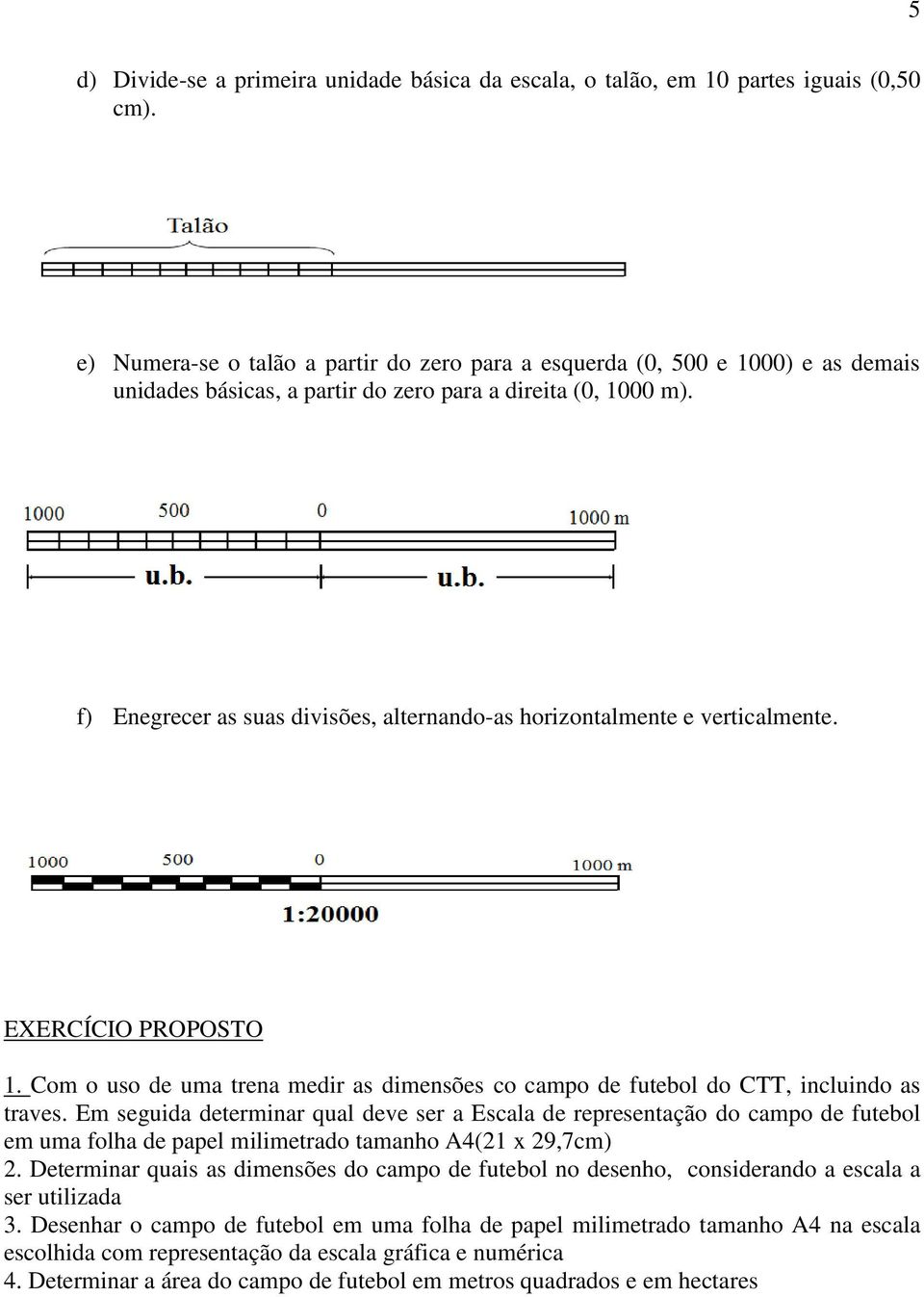 f) Enegrecer as suas divisões, alternando-as horizontalmente e verticalmente. EXERCÍCIO PROPOSTO 1. Com o uso de uma trena medir as dimensões co campo de futebol do CTT, incluindo as traves.