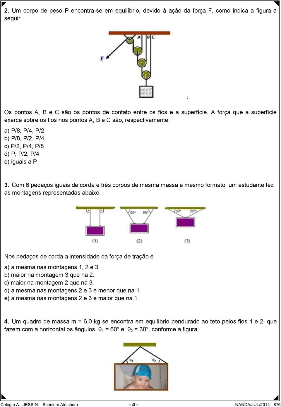 Com 6 pedaços iguais de corda e três corpos de mesma massa e mesmo formato, um estudante fez as montagens representadas abaixo.