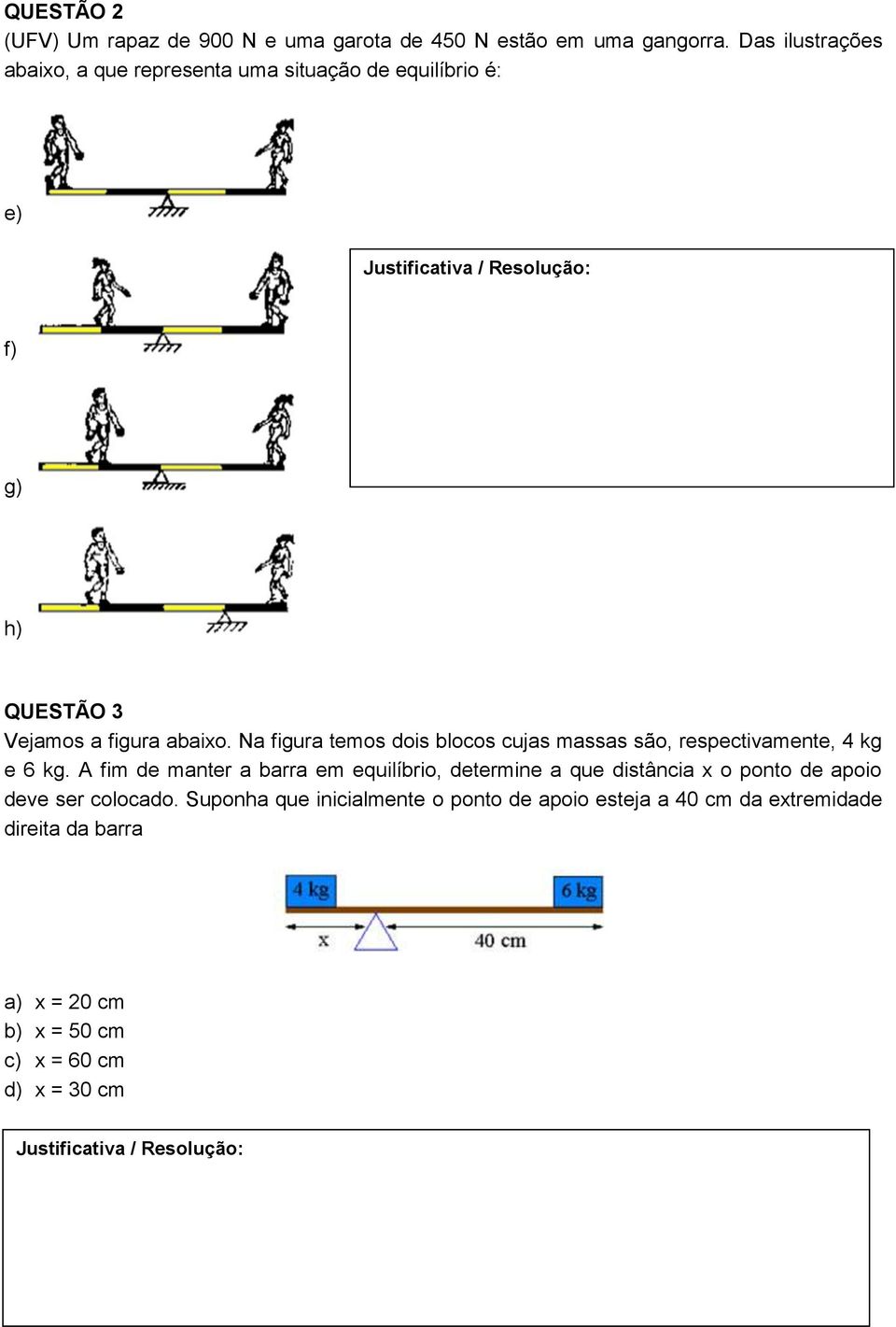 Na figura temos dois blocos cujas massas são, respectivamente, 4 kg e 6 kg.