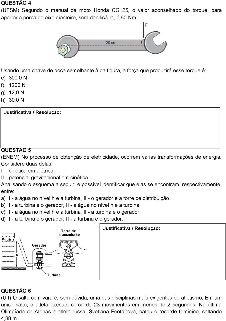 transformações de energia. Considere duas delas: I. cinética em elétrica II.