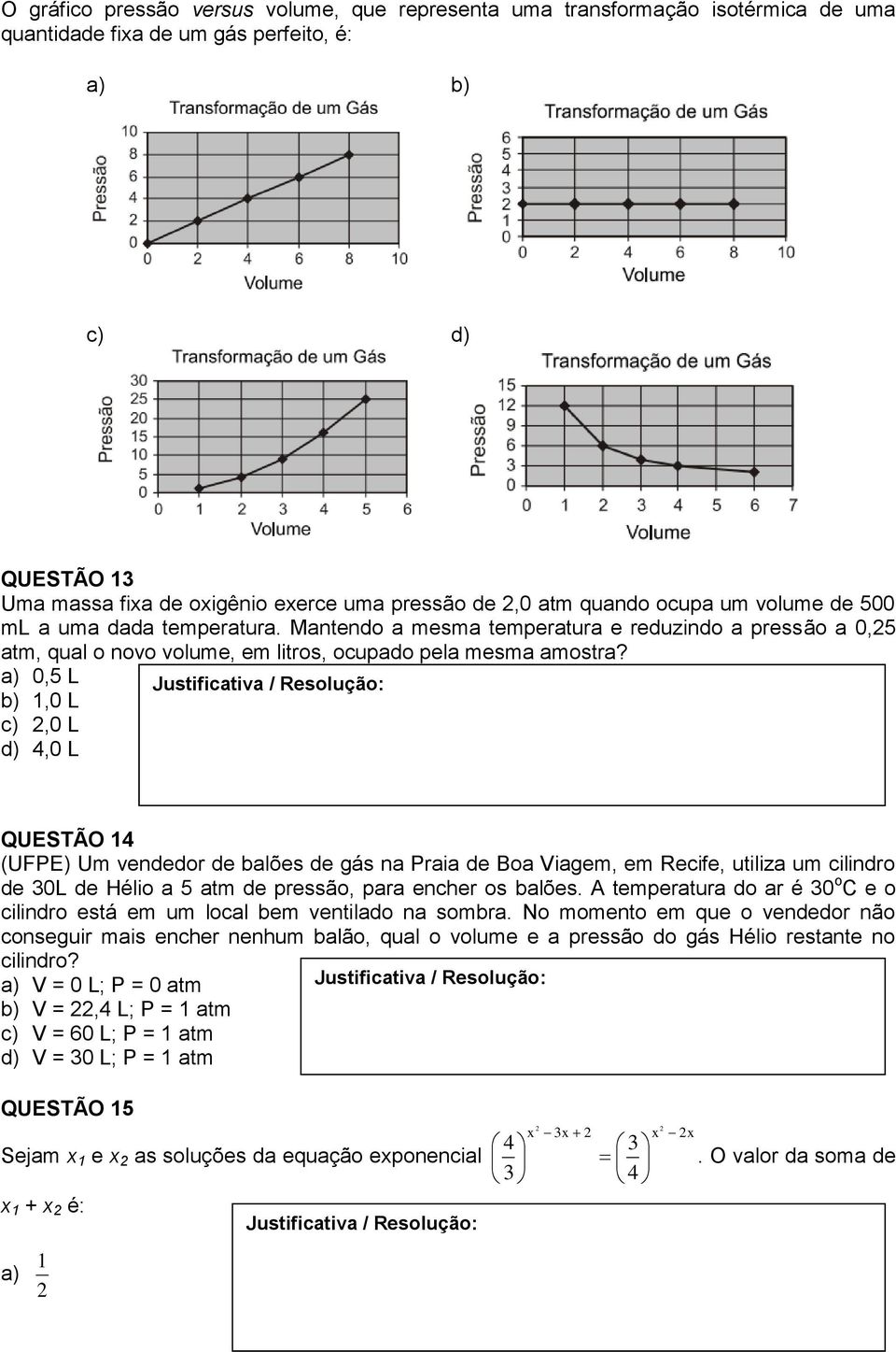 a) 0,5 L b) 1,0 L c),0 L d) 4,0 L QUESTÃO 14 (UFPE) Um vendedor de balões de gás na Praia de Boa Viagem, em Recife, utiliza um cilindro de 30L de Hélio a 5 atm de pressão, para encher os balões.