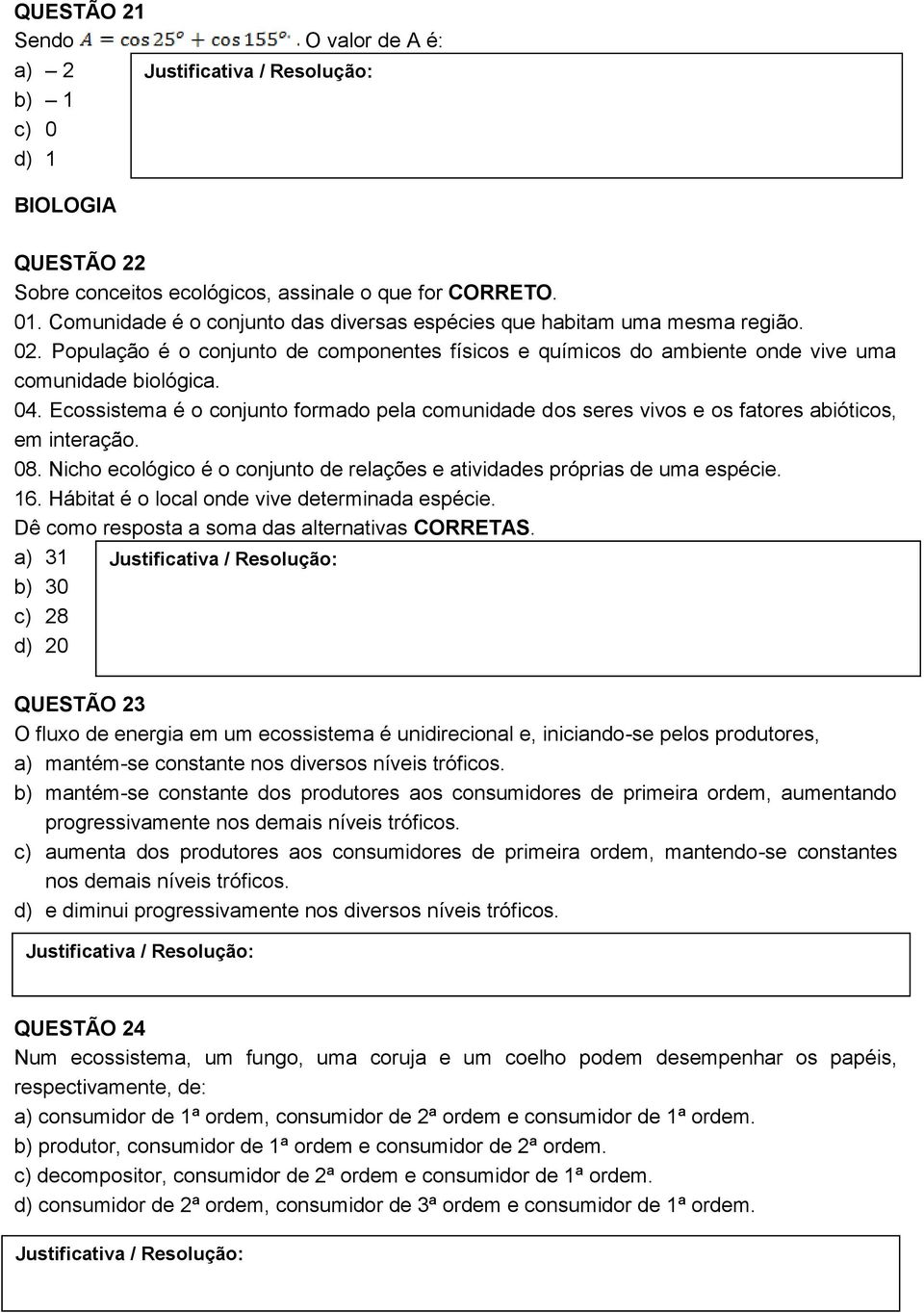 Ecossistema é o conjunto formado pela comunidade dos seres vivos e os fatores abióticos, em interação. 08. Nicho ecológico é o conjunto de relações e atividades próprias de uma espécie. 16.