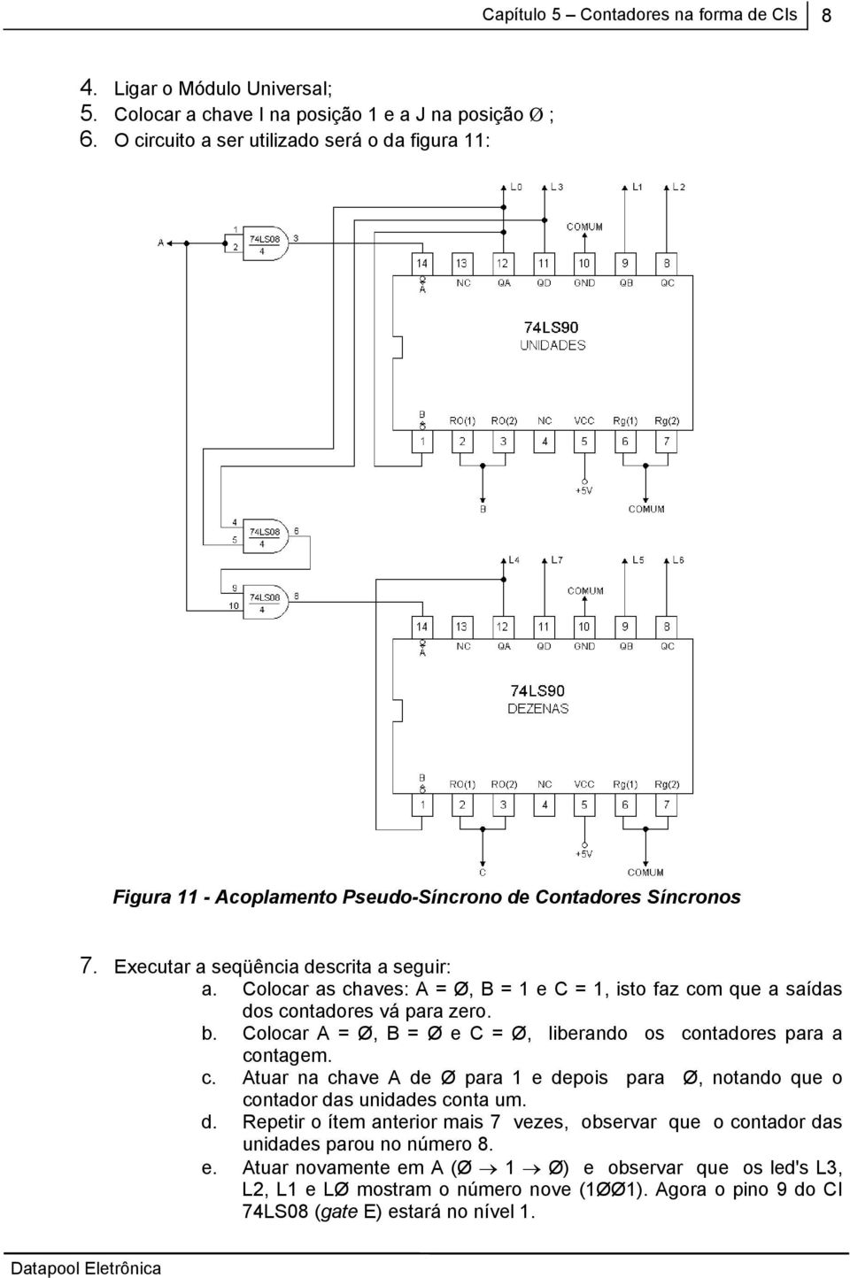 Colocar as chaves: A =, B = 1 e C = 1, isto faz com que a saídas dos contadores vá para zero. b. Colocar A =, B = e C =, liberando os contadores para a contagem. c. Atuar na chave A de para 1 e depois para, notando que o contador das unidades conta um.