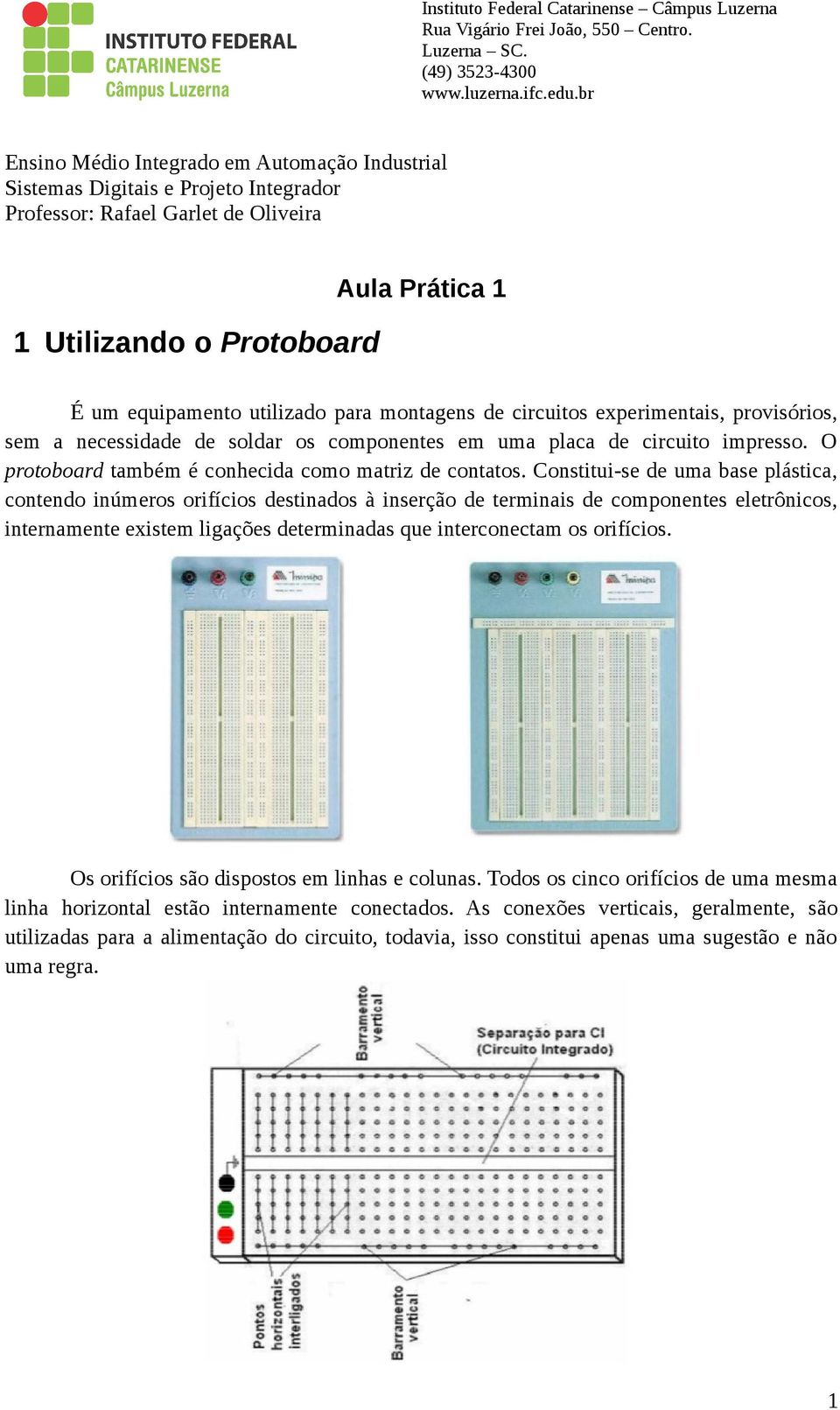 Constitui-se de uma base plástica, contendo inúmeros orifícios destinados à inserção de terminais de componentes eletrônicos, internamente existem ligações determinadas que interconectam os orifícios.