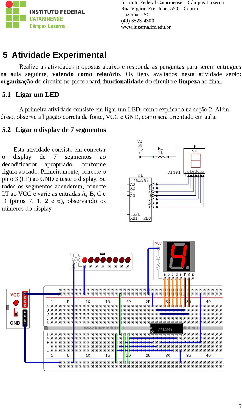 1 Ligar um LED A primeira atividade consiste em ligar um LED, como explicado na seção 2. Além disso, observe a ligação correta da fonte, VCC e GND, como será orientado em aula. 5.