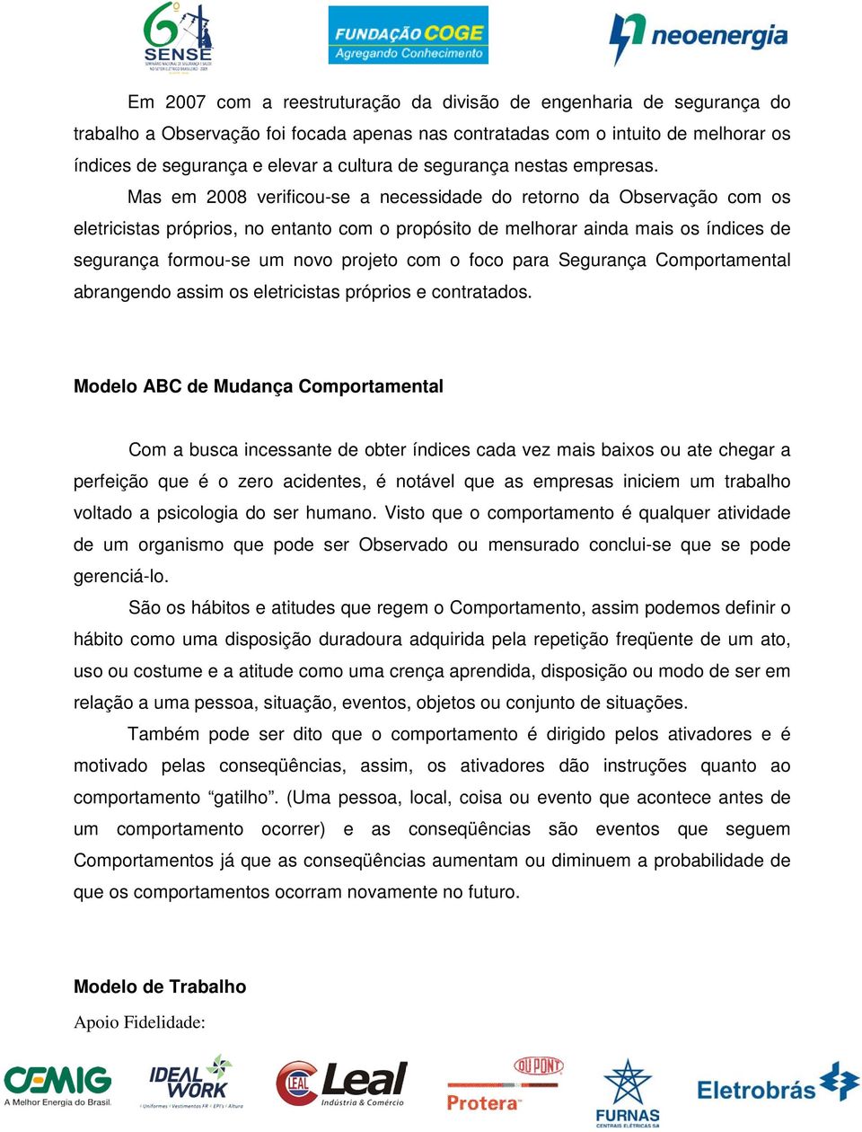 Mas em 2008 verificou-se a necessidade do retorno da Observação com os eletricistas próprios, no entanto com o propósito de melhorar ainda mais os índices de segurança formou-se um novo projeto com o