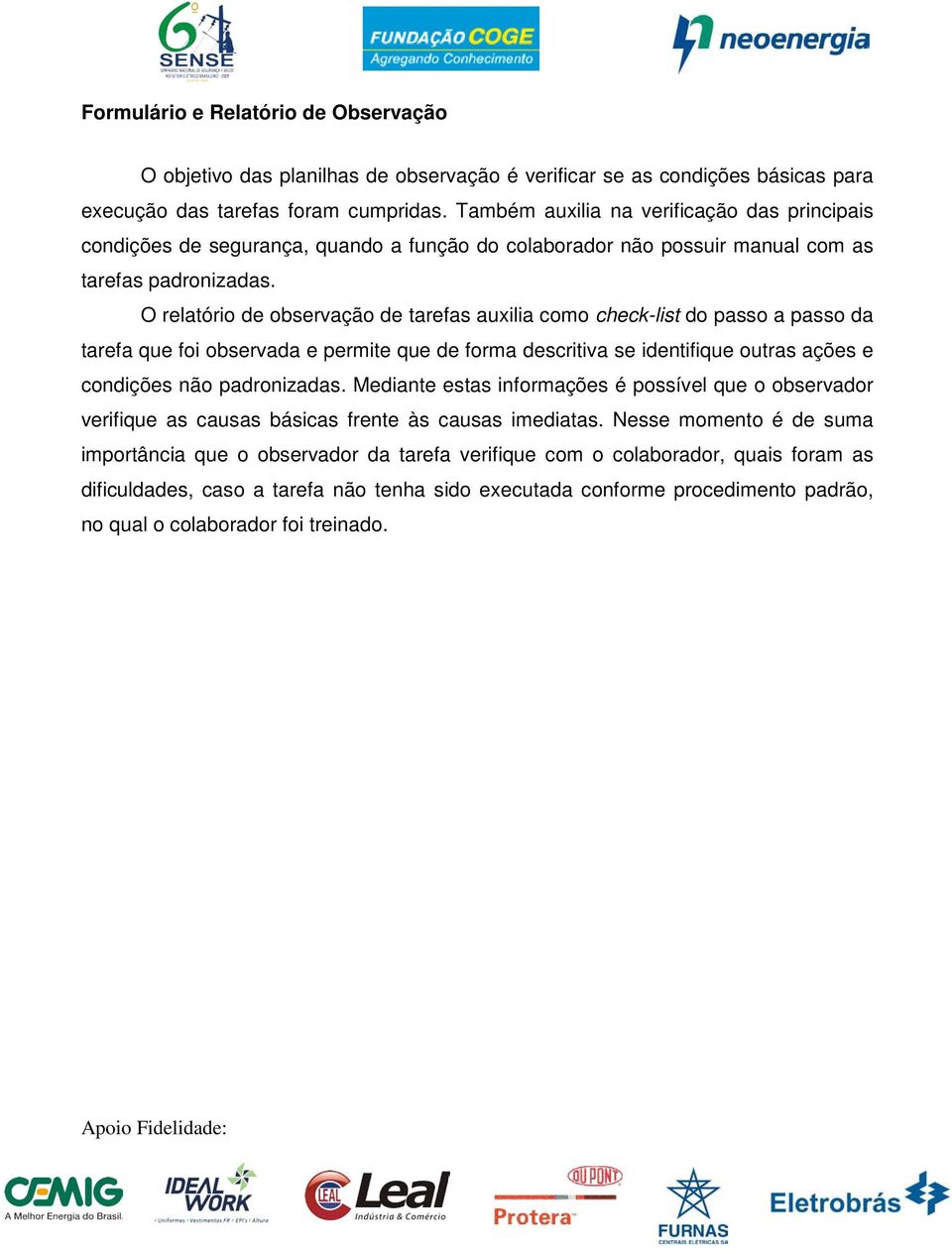 O relatório de observação de tarefas auxilia como check-list do passo a passo da tarefa que foi observada e permite que de forma descritiva se identifique outras ações e condições não padronizadas.