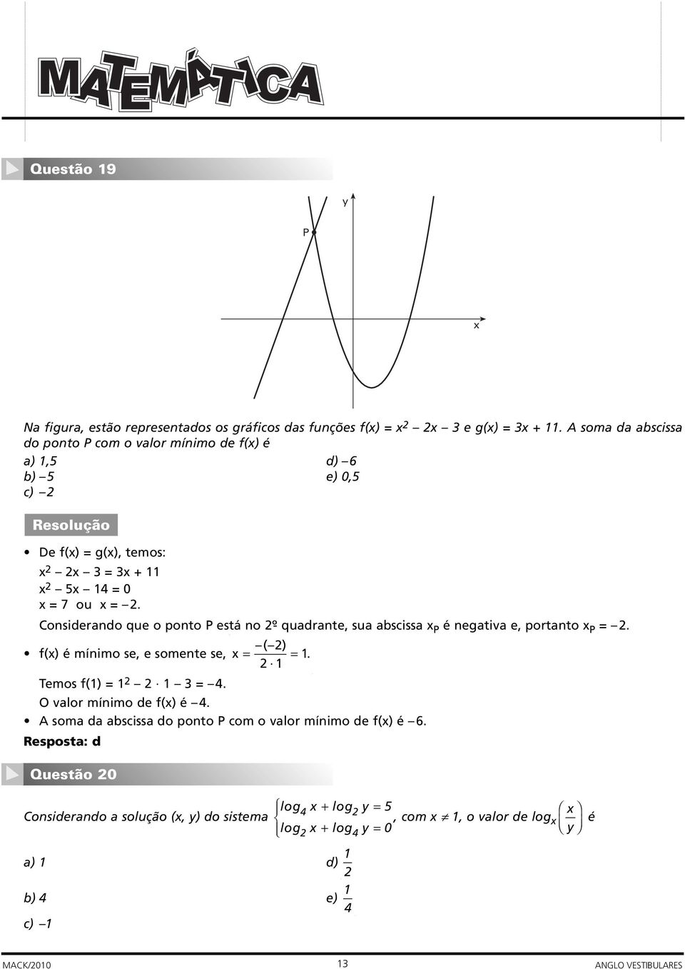 Considerando que o ponto P está no º- quadrante, sua abscissa x P é negativa e, portanto x P =. ( ) f(x) é mínimo se, e somente se, x = =. Temos f() = = 4.