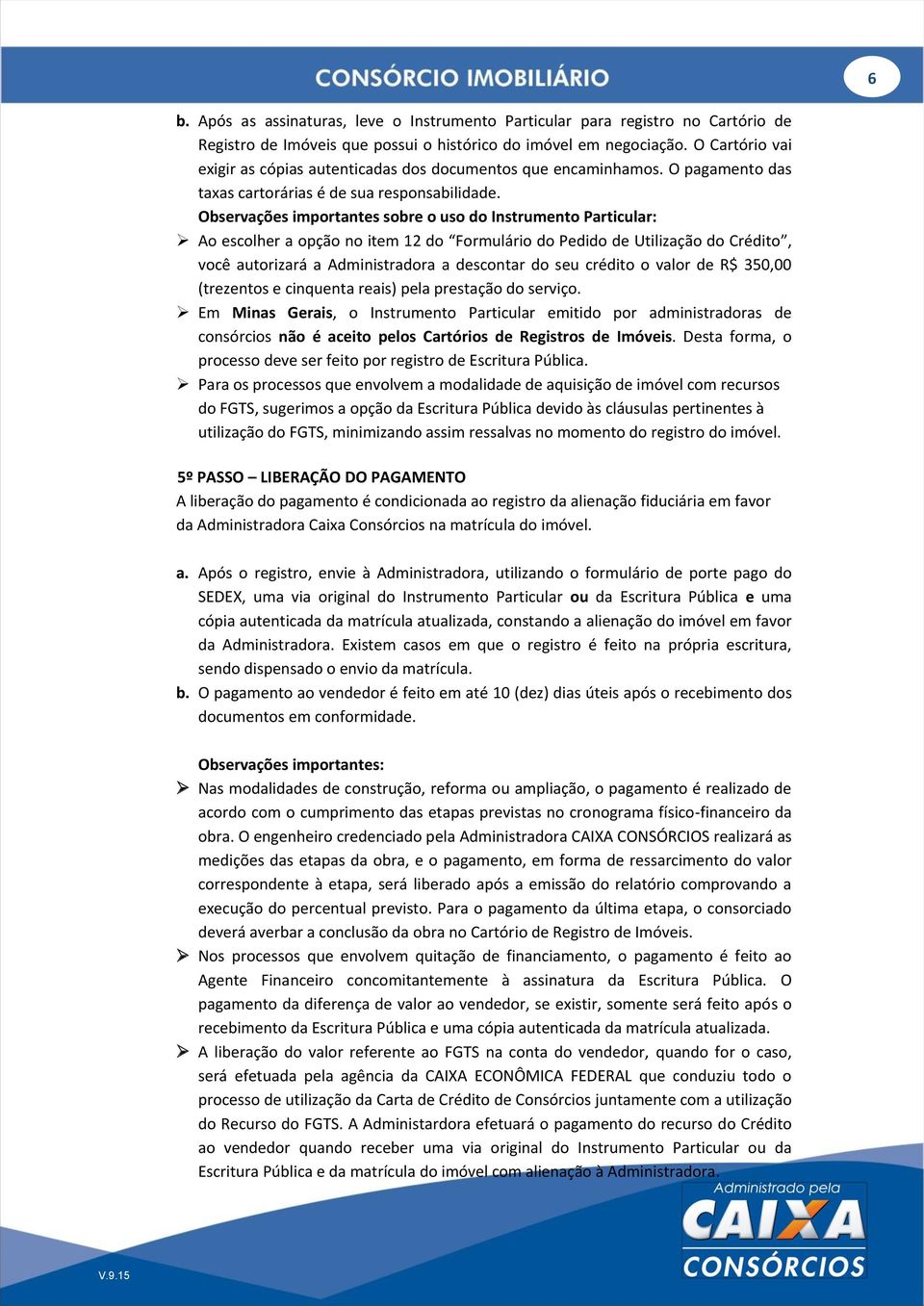 Observações importantes sobre o uso do Instrumento Particular: Ao escolher a opção no item 12 do Formulário do Pedido de Utilização do Crédito, você autorizará a Administradora a descontar do seu