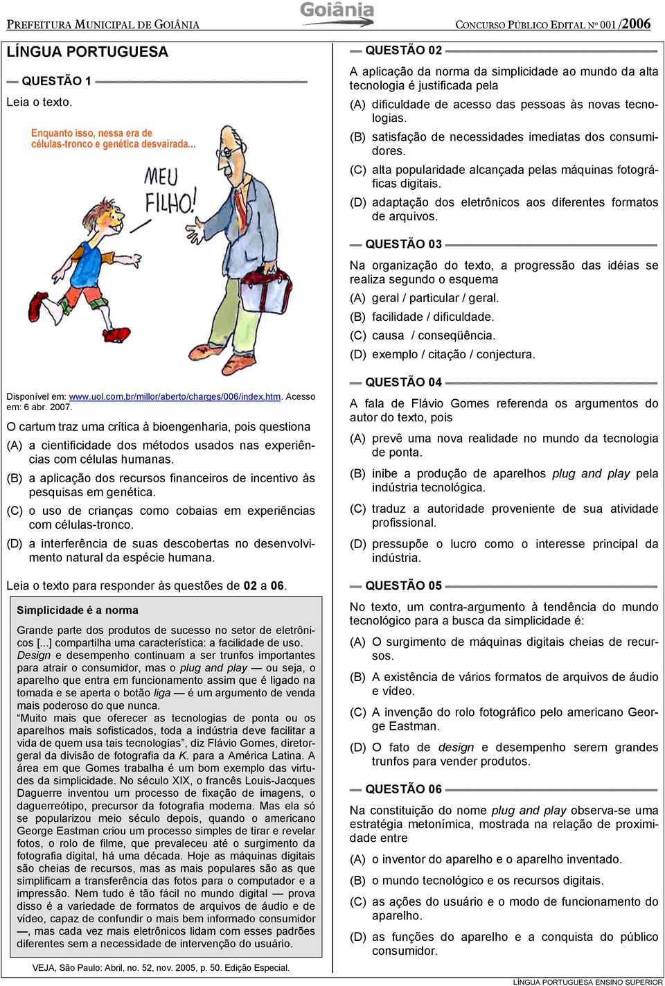 (B) satisfação de necessidades imediatas dos consumidores. (C) alta popularidade alcançada pelas máquinas fotográficas digitais. (D) adaptação dos eletrônicos aos diferentes formatos de arquivos.