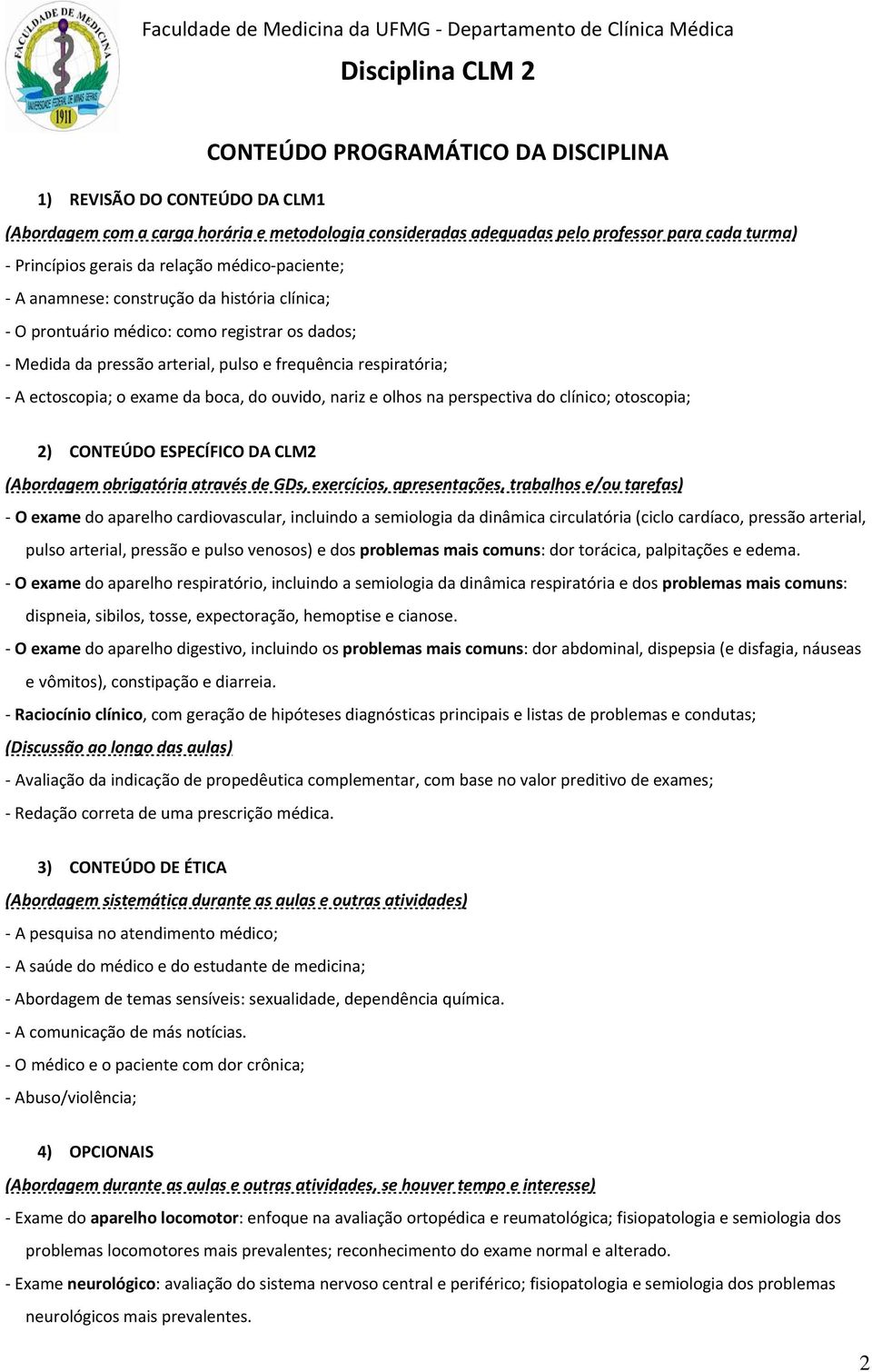 do ouvido, nariz e olhos na perspectiva do clínico; otoscopia; 2) CONTEÚDO ESPECÍFICO DA CLM2 (Abordagem obrigatória através de GDs, exercícios, apresentações, trabalhos e/ou tarefas) O exame do