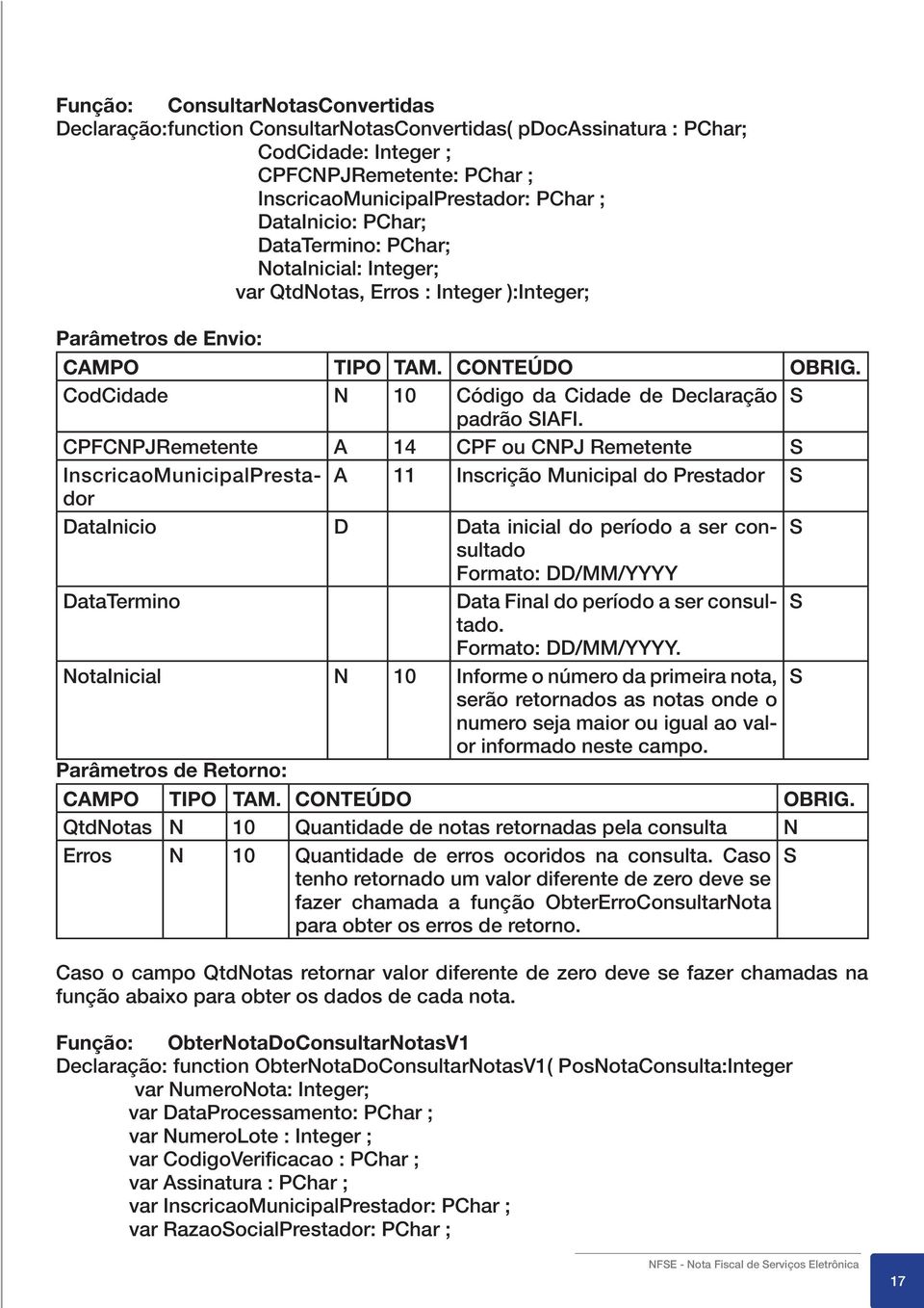 CPFCPJRemetente A 14 CPF ou CPJ Remetente InscricaoMunicipalPrestador A 11 Inscrição Municipal do Prestador DataInicio D Data inicial do período a ser consultado Formato: DD/MM/YYYY DataTermino Data