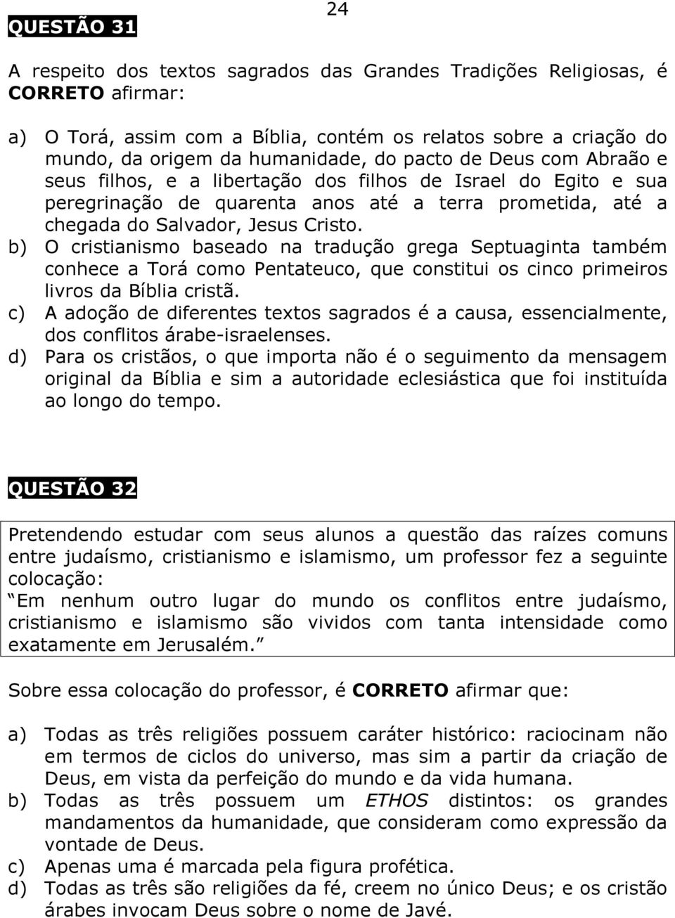 b) O cristianismo baseado na tradução grega Septuaginta também conhece a Torá como Pentateuco, que constitui os cinco primeiros livros da Bíblia cristã.