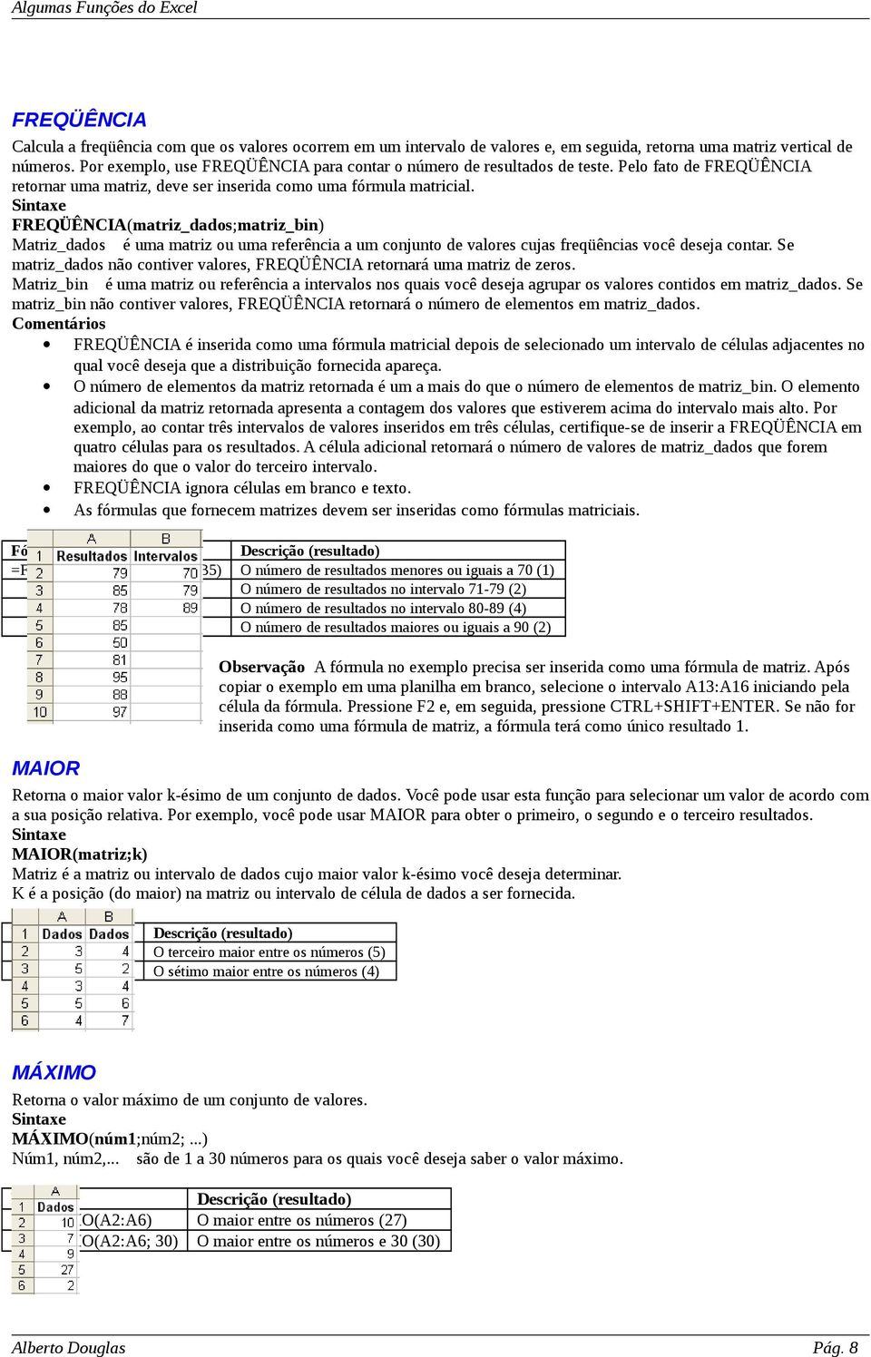 FREQÜÊNCIA(matriz_dados;matriz_bin) Matriz_dados é uma matriz ou uma referência a um conjunto de valores cujas freqüências você deseja contar.