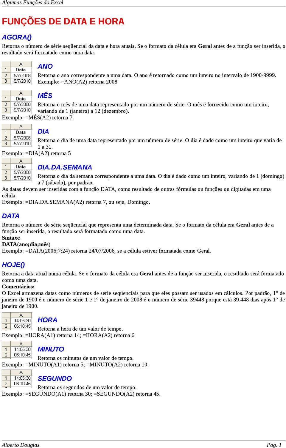 Exemplo: =ANO(A2) retorna 2008 MÊS Retorna o mês de uma data representado por um número de série. O mês é fornecido como um inteiro, variando de 1 (janeiro) a 12 (dezembro).