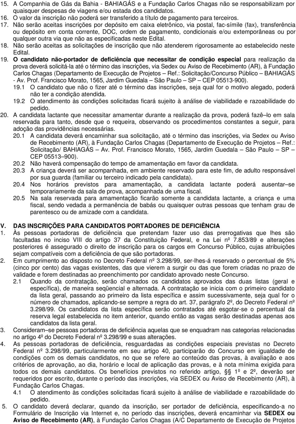 Não serão aceitas inscrições por depósito em caixa eletrônico, via postal, fac-símile (fax), transferência ou depósito em conta corrente, DOC, ordem de pagamento, condicionais e/ou extemporâneas ou