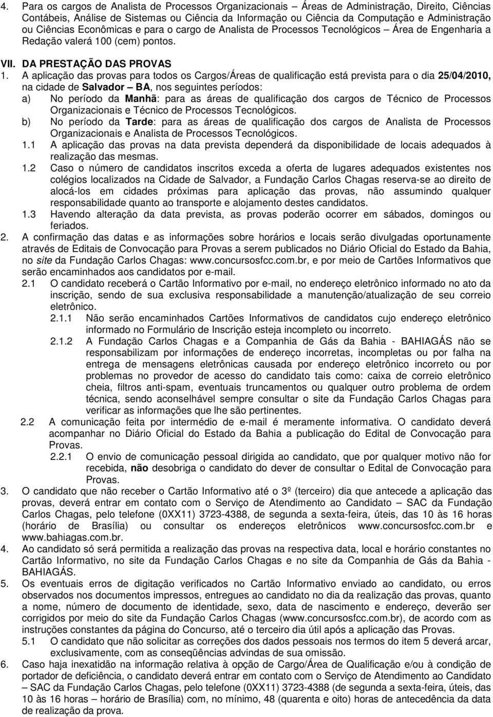 A aplicação das provas para todos os Cargos/Áreas de qualificação está prevista para o dia 25/04/2010, na cidade de Salvador BA, nos seguintes períodos: a) No período da Manhã: para as áreas de