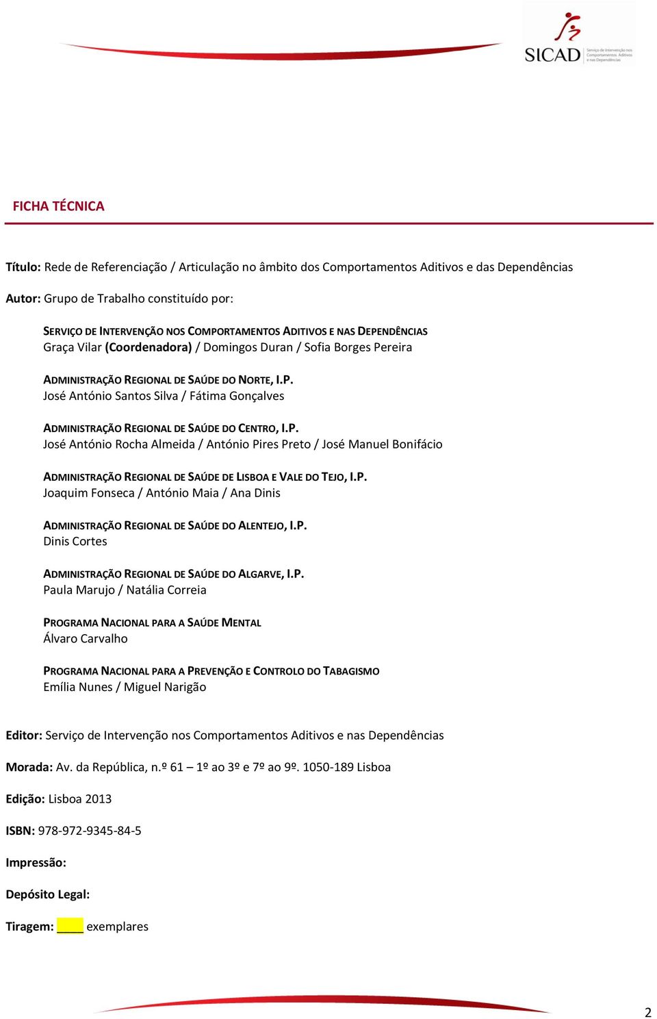 P. José António Rocha Almeida / António Pires Preto / José Manuel Bonifácio ADMINISTRAÇÃO REGIONAL DE SAÚDE DE LISBOA E VALE DO TEJO, I.P. Joaquim Fonseca / António Maia / Ana Dinis ADMINISTRAÇÃO REGIONAL DE SAÚDE DO ALENTEJO, I.