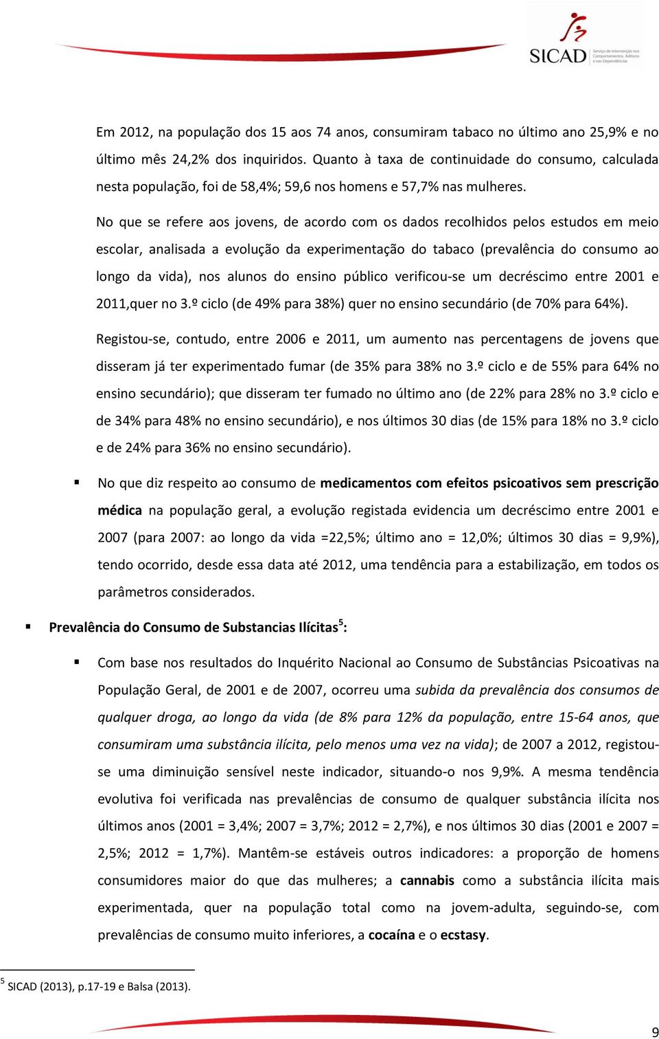 No que se refere aos jovens, de acordo com os dados recolhidos pelos estudos em meio escolar, analisada a evolução da experimentação do tabaco (prevalência do consumo ao longo da vida), nos alunos do