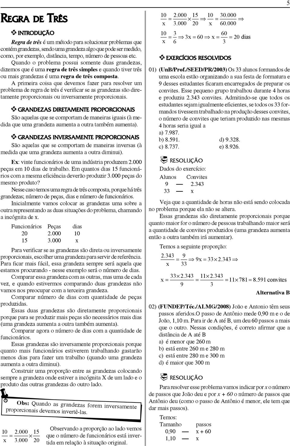 A primeira coisa que devemos fazer para resolver um problema de regra de três é verificar se as grandezas são diretamente proporcionais ou inversamente proporcionais.