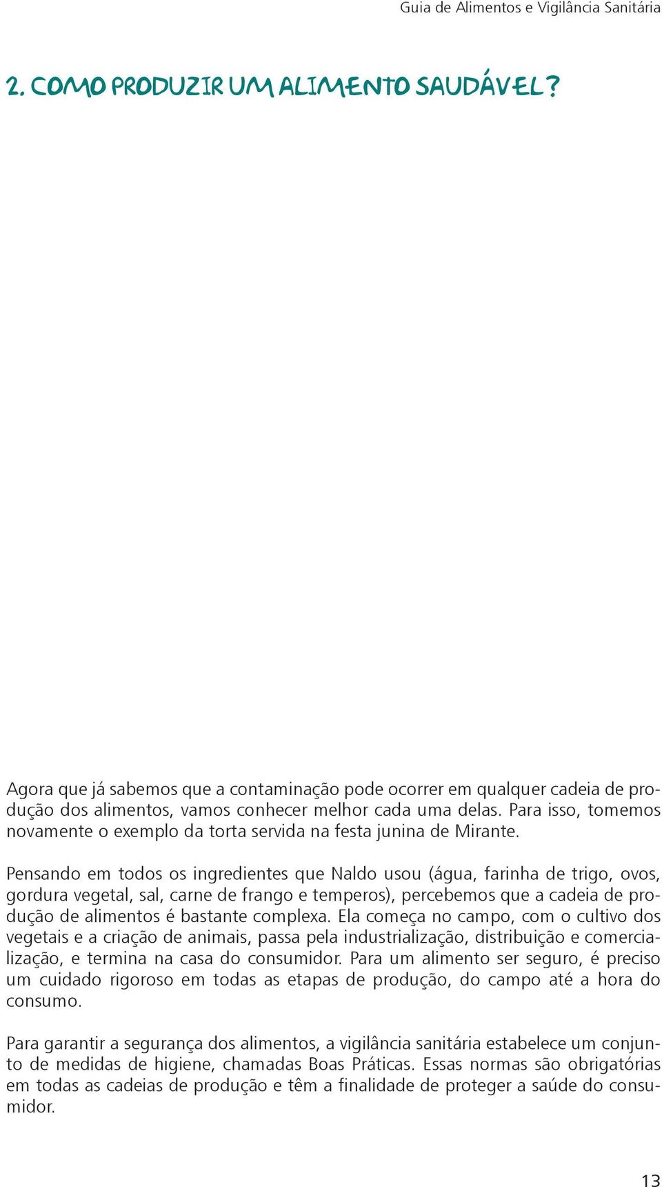 Pensando em todos os ingredientes que Naldo usou (água, farinha de trigo, ovos, gordura vegetal, sal, carne de frango e temperos), percebemos que a cadeia de produção de alimentos é bastante complexa.