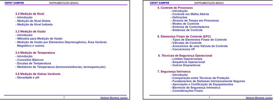 4 Medição de Temperatura - Introdução - Conceitos Básicos - Escalas de Temperatura - Medidores de Temperatura (termoresistências, termopares,etc) 3.5 Medição de Outras Variáveis - Densidade e ph 4.