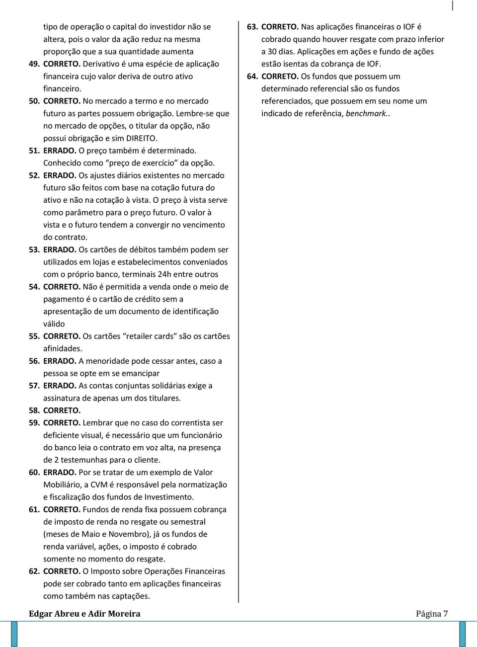 Lembre se que no mercado de opções, o titular da opção, não possui obrigação e sim DIREITO. 51. ERRADO.