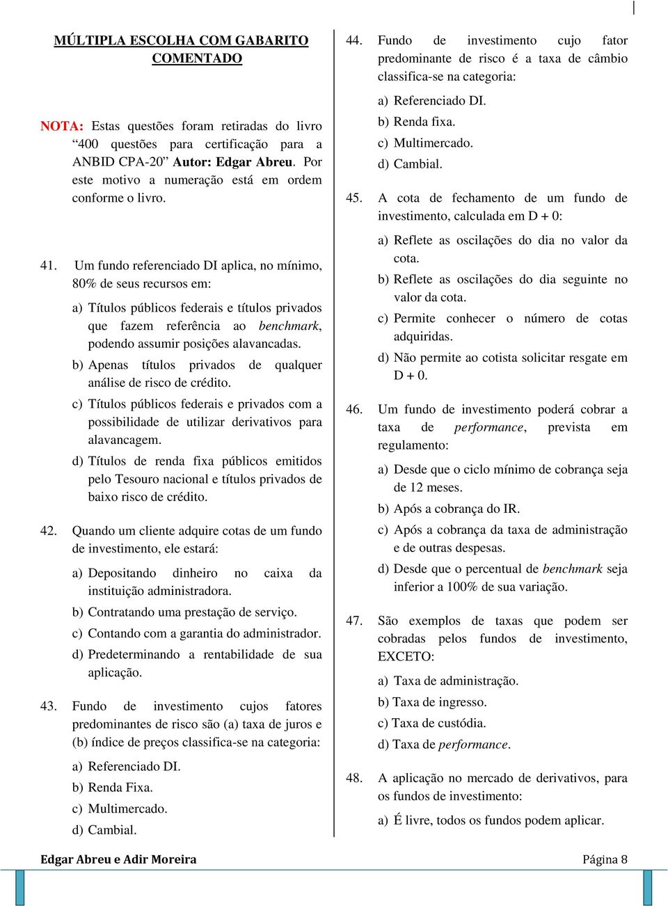 Um fundo referenciado DI aplica, no mínimo, 80% de seus recursos em: a) Títulos públicos federais e títulos privados que fazem referência ao benchmark, podendo assumir posições alavancadas.