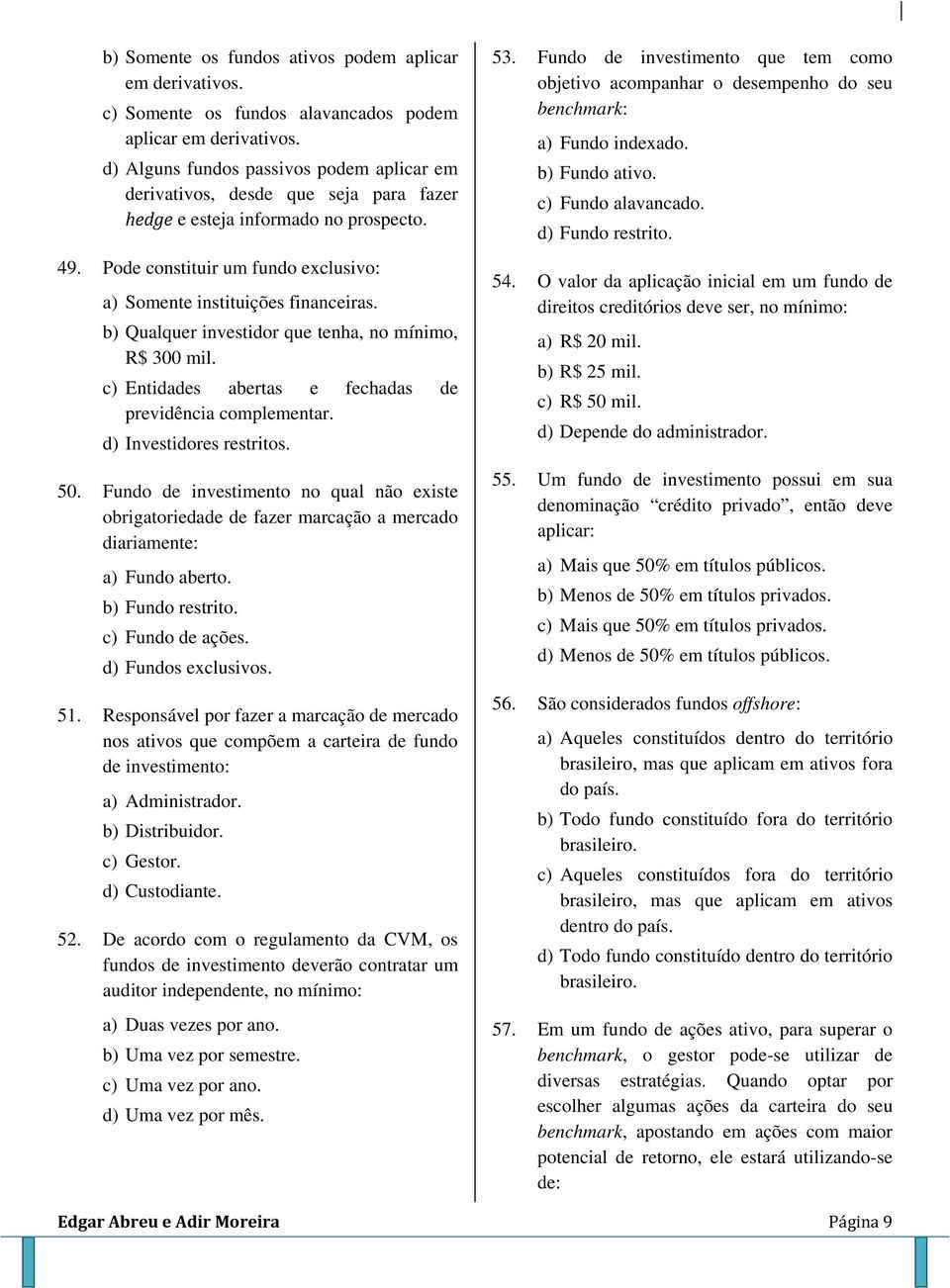 b) Qualquer investidor que tenha, no mínimo, R$ 300 mil. c) Entidades abertas e fechadas de previdência complementar. d) Investidores restritos. 50.