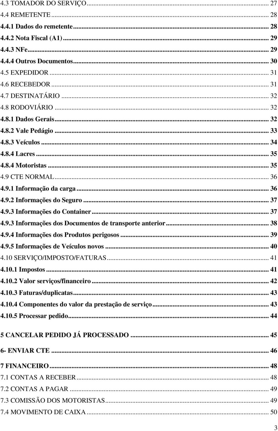 .. 37 4.9.3 Informações do Container... 37 4.9.3 Informações dos Documentos de transporte anterior... 38 4.9.4 Informações dos Produtos perigosos... 39 4.9.5 Informações de Veículos novos... 40 4.