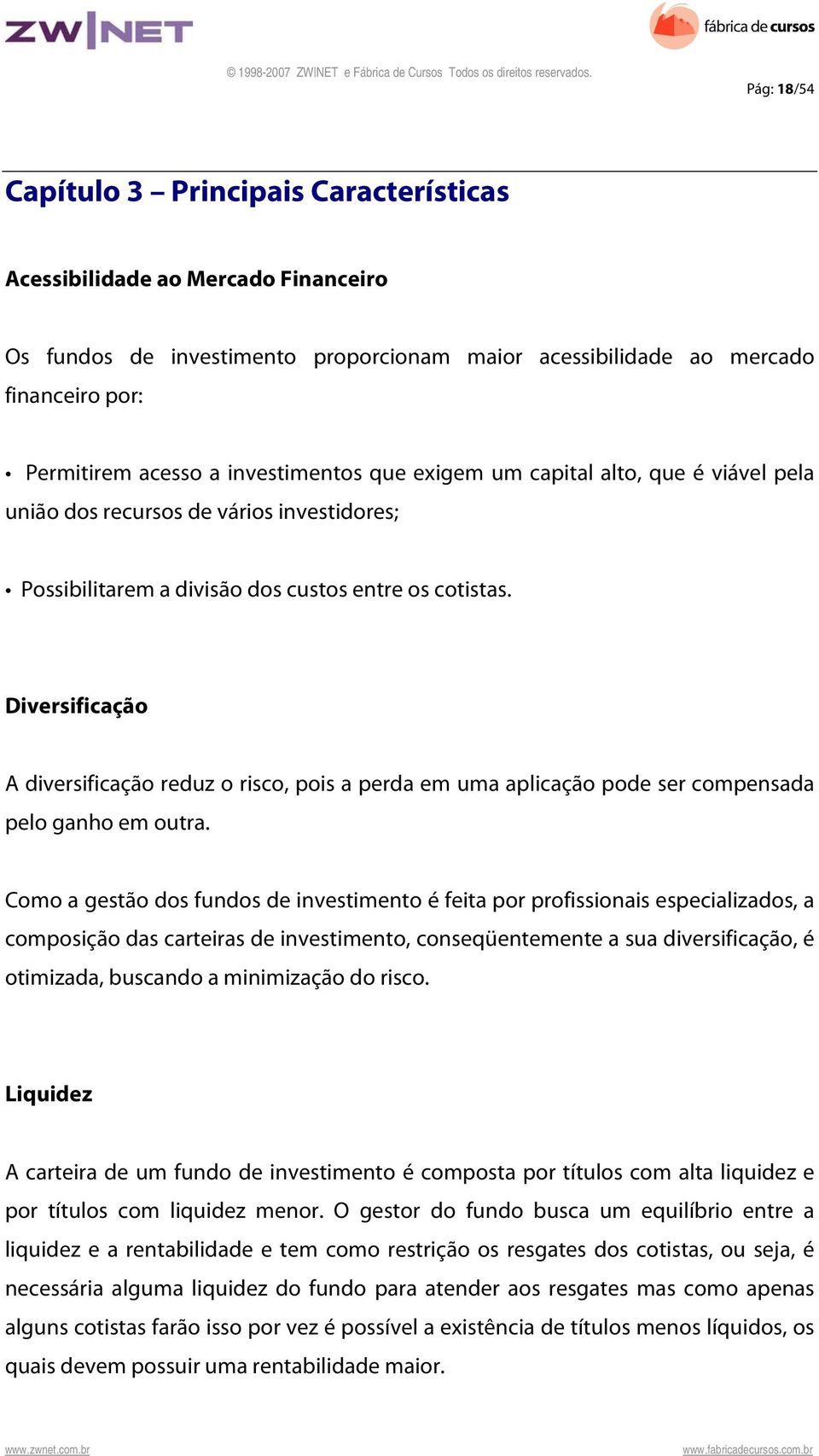 Diversificação A diversificação reduz o risco, pois a perda em uma aplicação pode ser compensada pelo ganho em outra.