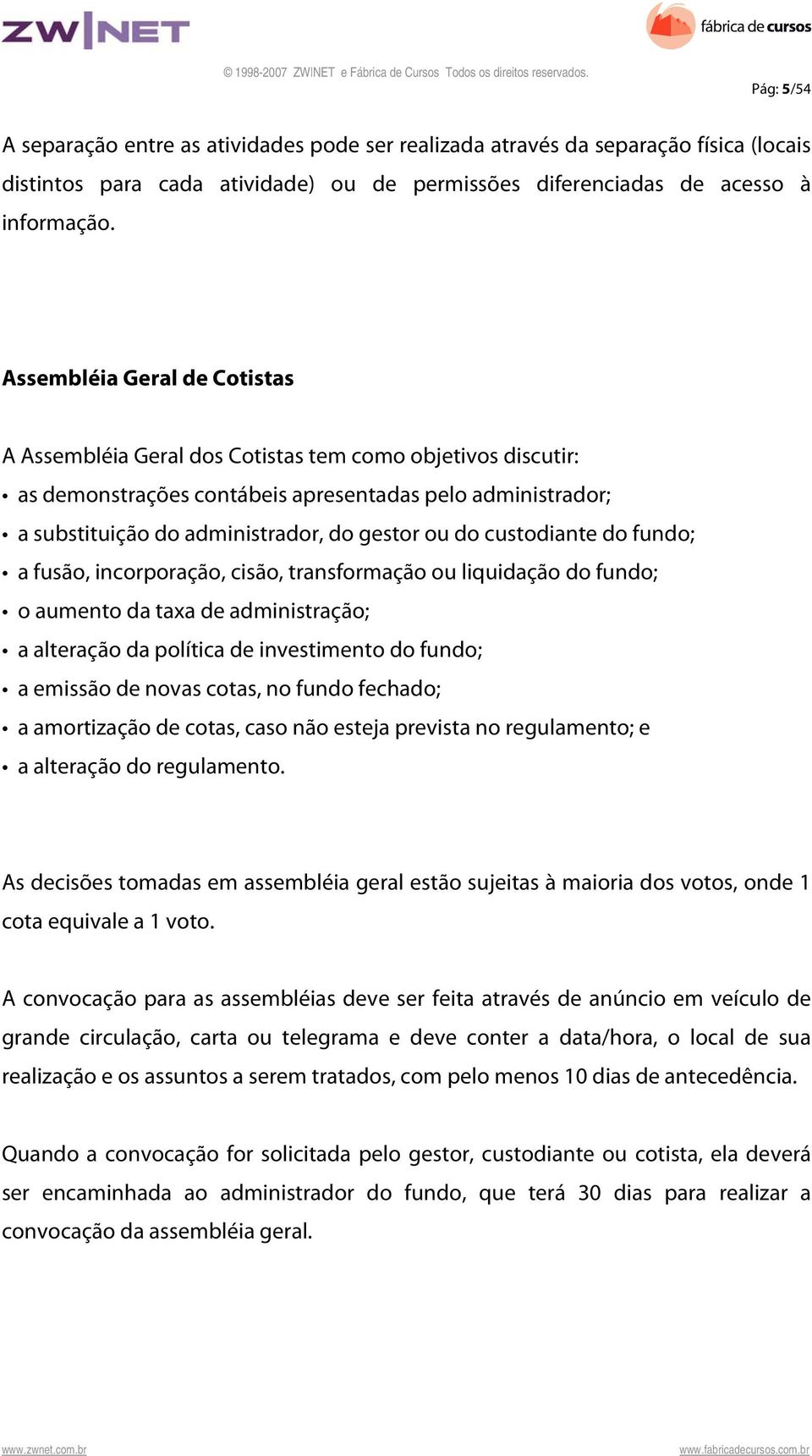 custodiante do fundo; a fusão, incorporação, cisão, transformação ou liquidação do fundo; o aumento da taxa de administração; a alteração da política de investimento do fundo; a emissão de novas