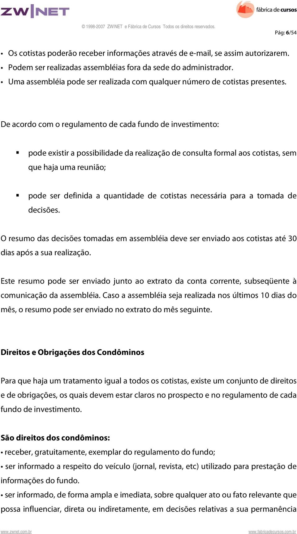 De acordo com o regulamento de cada fundo de investimento: pode existir a possibilidade da realização de consulta formal aos cotistas, sem que haja uma reunião; pode ser definida a quantidade de