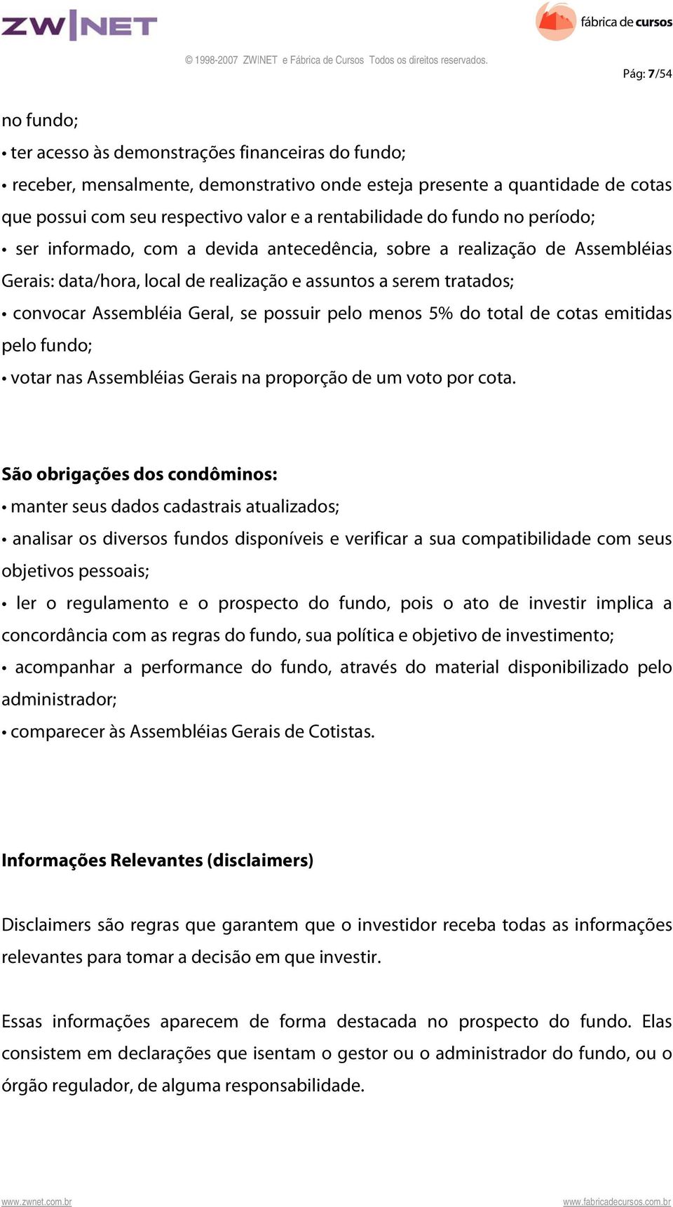 Geral, se possuir pelo menos 5% do total de cotas emitidas pelo fundo; votar nas Assembléias Gerais na proporção de um voto por cota.